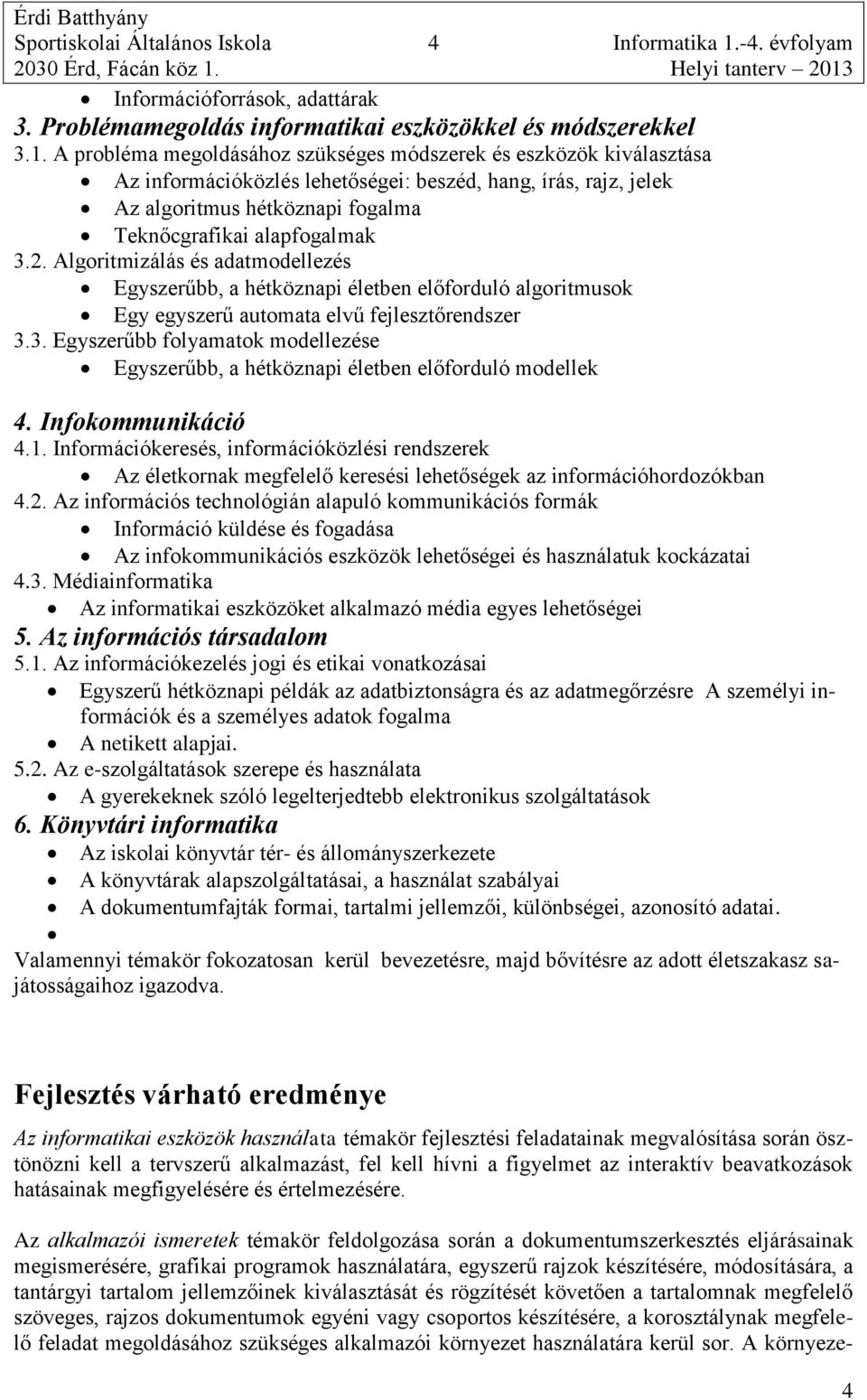 A probléma megoldásához szükséges módszerek és eszközök kiválasztása Az információközlés lehetőségei: beszéd, hang, írás, rajz, jelek Az algoritmus hétköznapi fogalma Teknőcgrafikai alap 3.2.