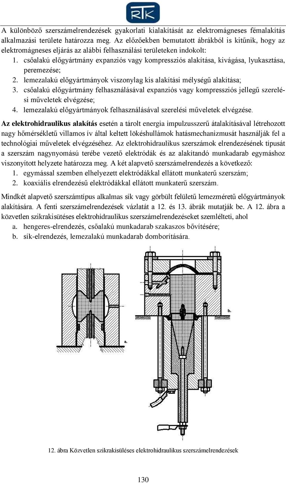 csőalakú előgyártmány expanziós vagy kompressziós alakítása, kivágása, lyukasztása, peremezése; 2. lemezalakú előgyártmányok viszonylag kis alakítási mélységű alakítása; 3.