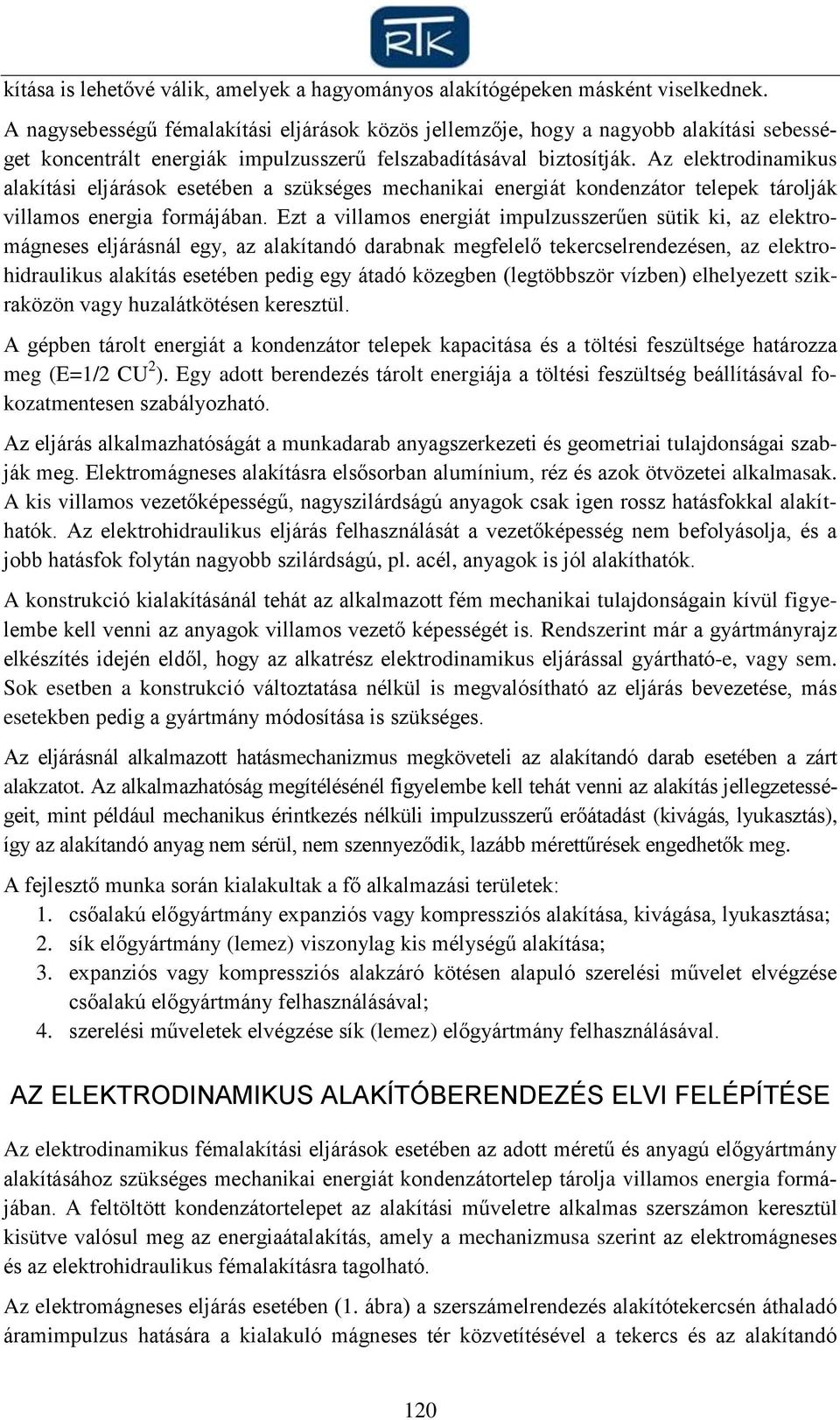 Az elektrodinamikus alakítási eljárások esetében a szükséges mechanikai energiát kondenzátor telepek tárolják villamos energia formájában.