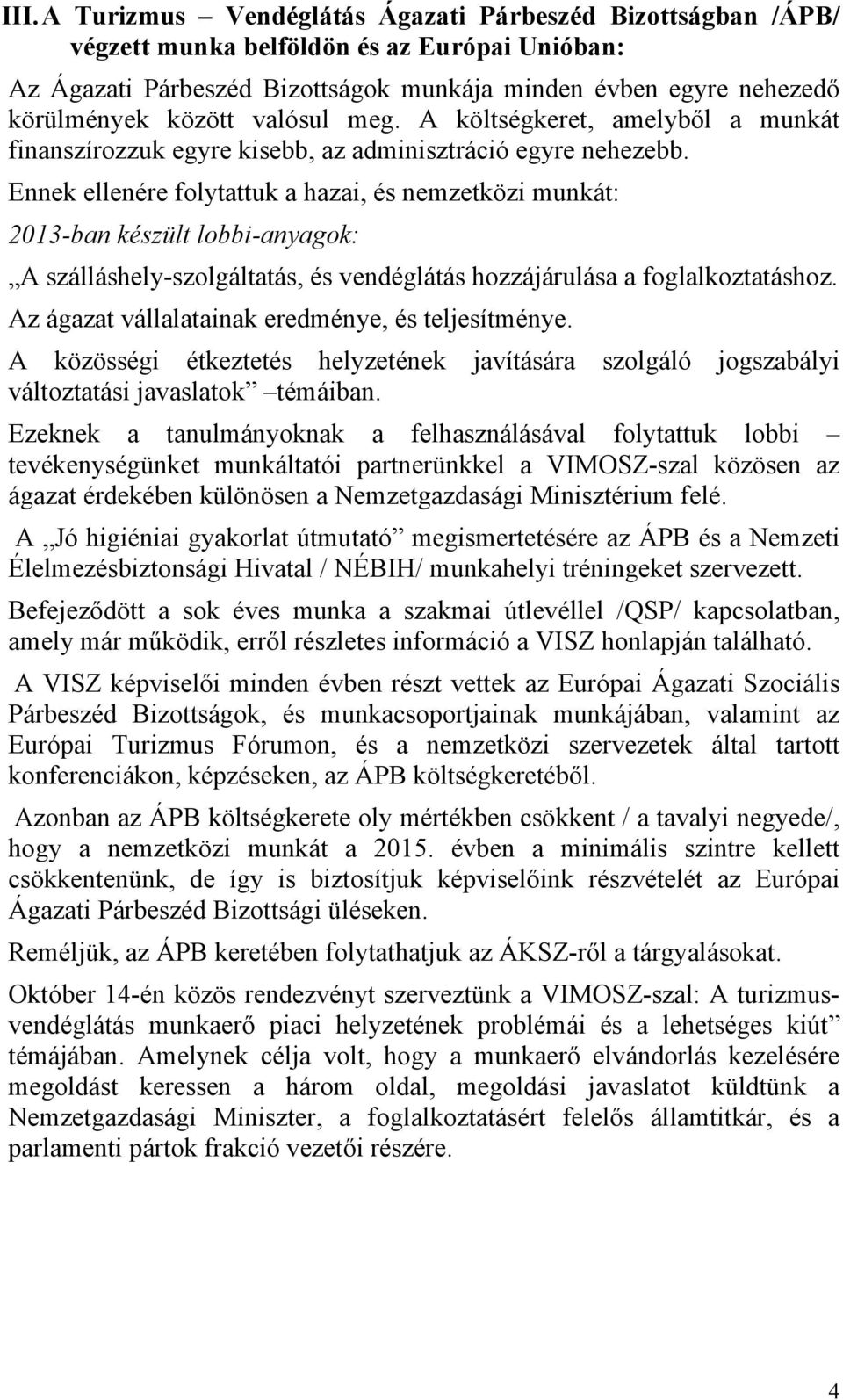 Ennek ellenére folytattuk a hazai, és nemzetközi munkát: 2013-ban készült lobbi-anyagok: A szálláshely-szolgáltatás, és vendéglátás hozzájárulása a foglalkoztatáshoz.