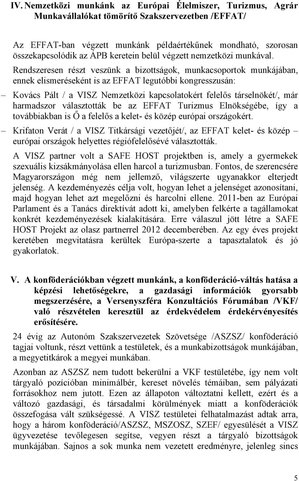 Rendszeresen részt veszünk a bizottságok, munkacsoportok munkájában, ennek elismeréseként is az EFFAT legutóbbi kongresszusán: Kovács Pált / a VISZ Nemzetközi kapcsolatokért felelős társelnökét/, már