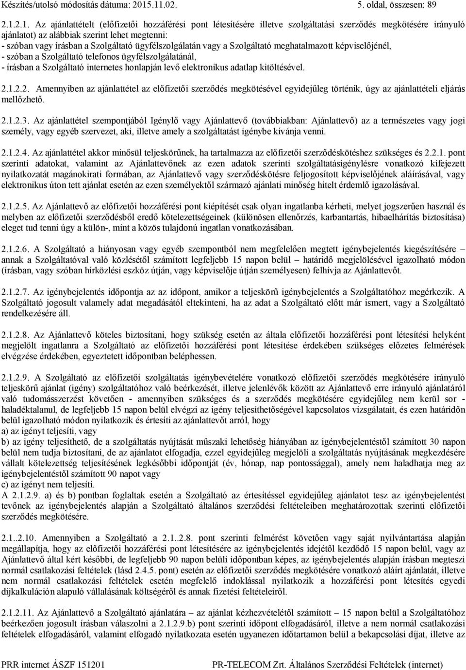 - szóban vagy írásban a Szolgáltató ügyfélszolgálatán vagy a Szolgáltató meghatalmazott képviselőjénél, - szóban a Szolgáltató telefonos ügyfélszolgálatánál, - írásban a Szolgáltató internetes