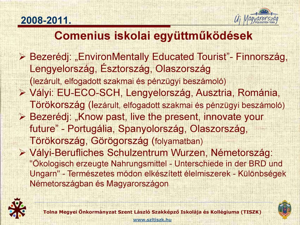 pénzügyi beszámoló) Vályi: EU-ECO-SCH, Lengyelország, Ausztria, Románia, Törökország (lezárult, elfogadott szakmai és pénzügyi beszámoló) Bezerédj: Know past, live the