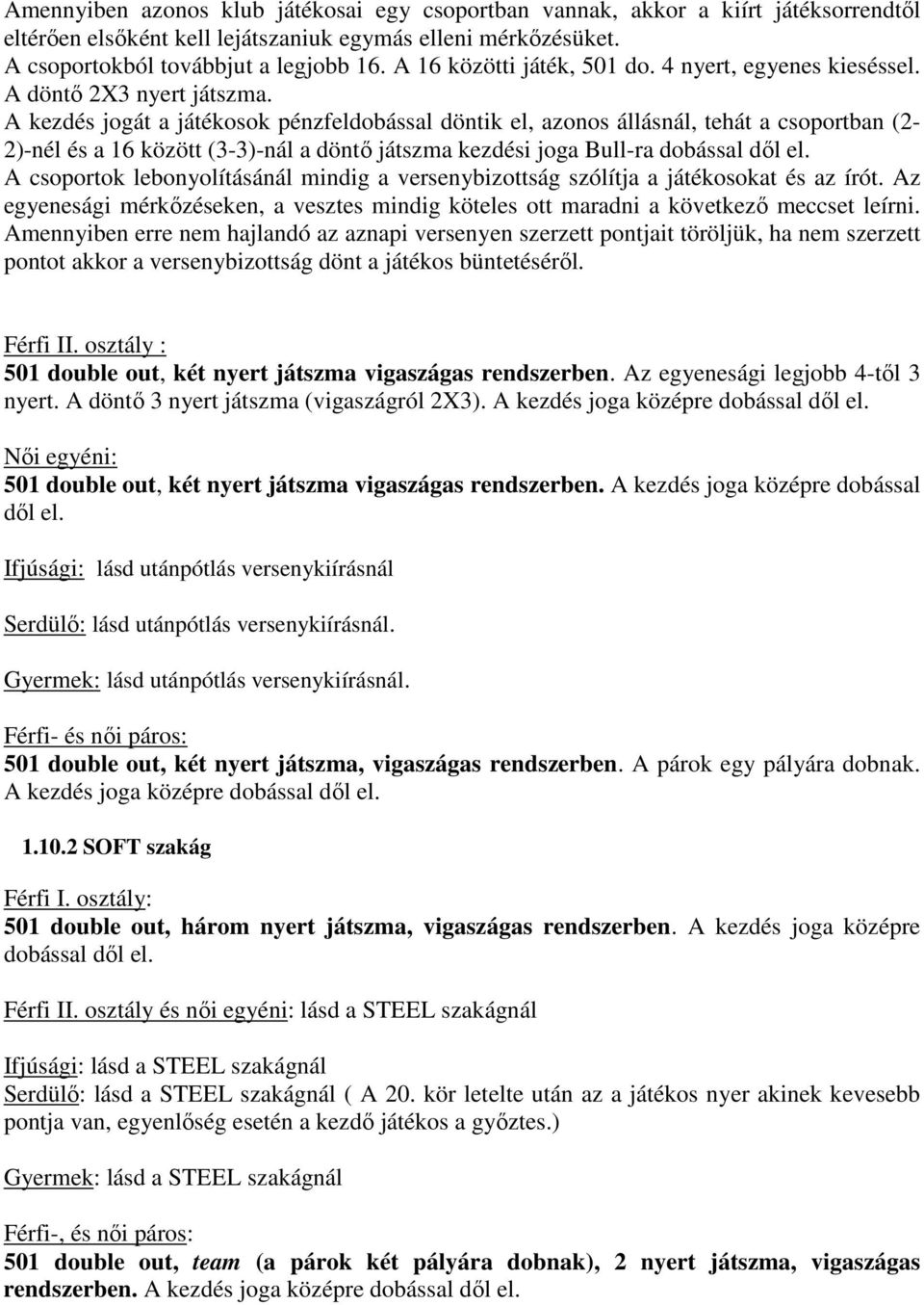 A kezdés jogát a játékosok pénzfeldobással döntik el, azonos állásnál, tehát a csoportban (2-2)-nél és a 16 között (3-3)-nál a döntı játszma kezdési joga Bull-ra dobással dıl el.