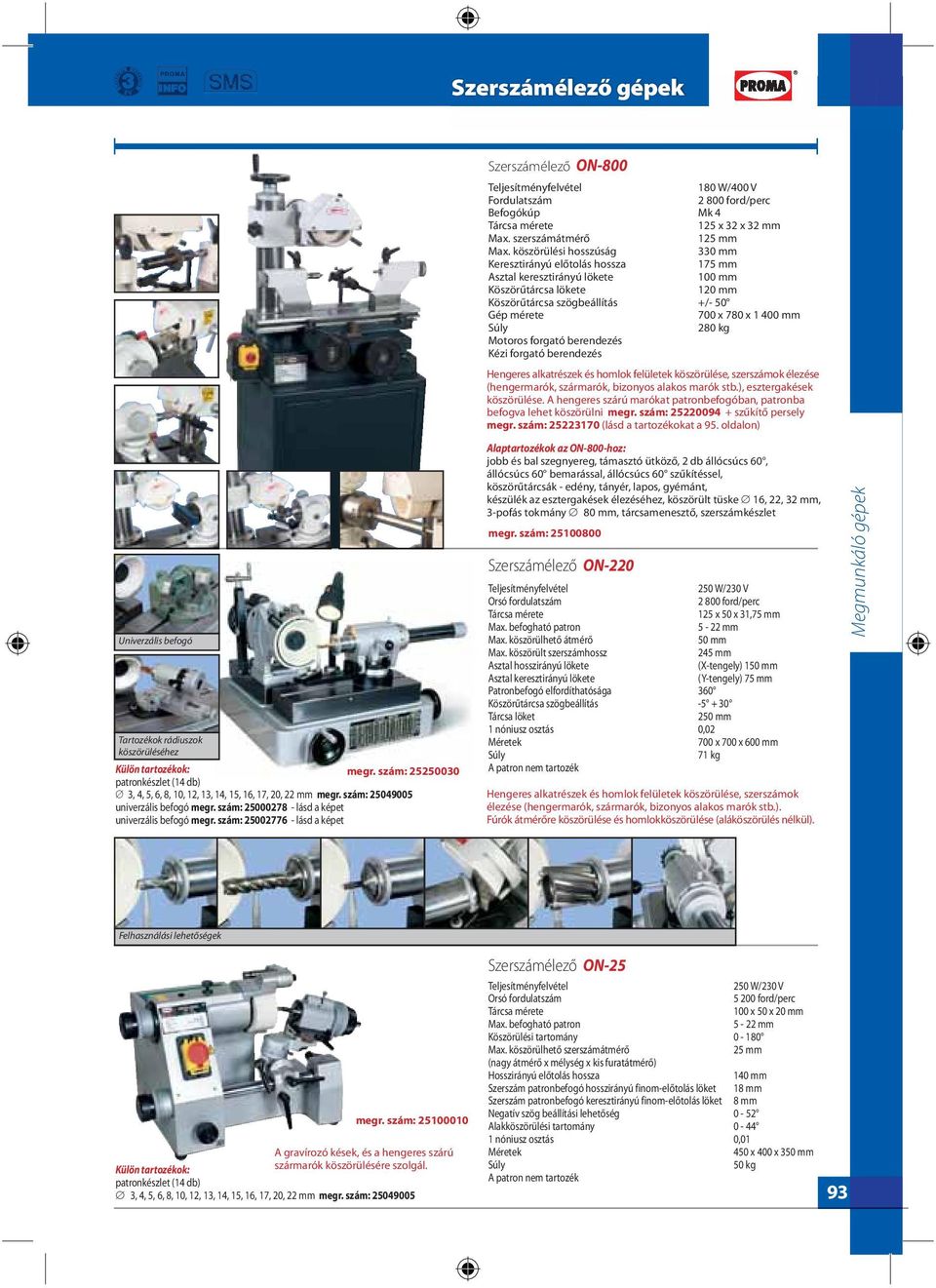 szám: 25002776 - lásd a képet Szerszámélező ON-800 Teljesítményfelvétel 180 W/400 V Fordulatszám 2 800 ford/perc Befogókúp Mk 4 Tárcsa mérete 125 x 32 x 32 mm Max. szerszámátmérő 125 mm Max.