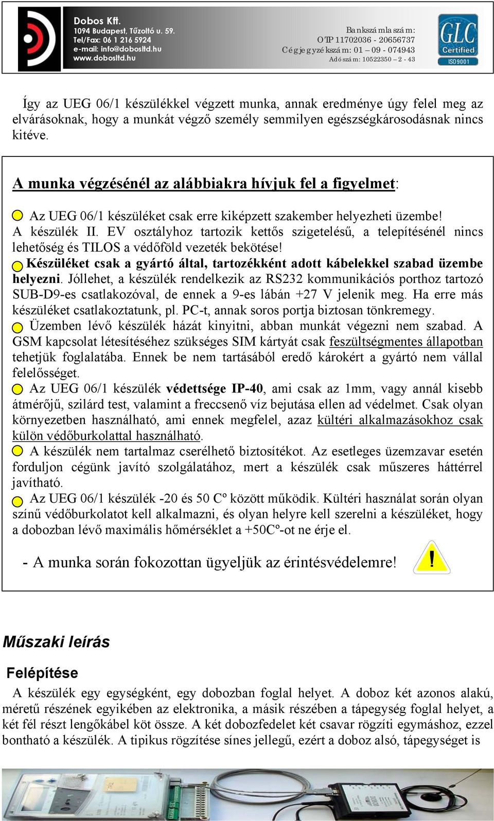 EV osztályhoz tartozik kettős szigetelésű, a telepítésénél nincs lehetőség és TILOS a védőföld vezeték bekötése! Készüléket csak a gyártó által, tartozékként adott kábelekkel szabad üzembe helyezni.