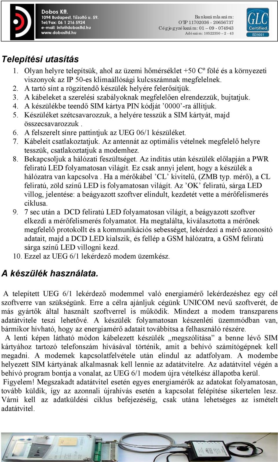 Készüléket szétcsavarozzuk, a helyére tesszük a SIM kártyát, majd összecsavarozzuk. 6. A felszerelt sínre pattintjuk az UEG 06/1 készüléket. 7. Kábeleit csatlakoztatjuk.