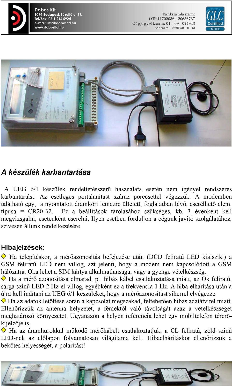 3 évenként kell megvizsgálni, esetenként cserélni. Ilyen esetben forduljon a cégünk javító szolgálatához, szívesen állunk rendelkezésére.