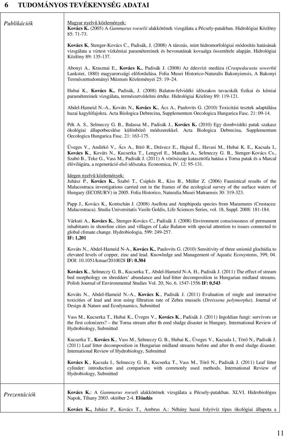 Hidrológiai Közlöny 89: 135-137. Abonyi A., Krasznai E., Kovács K., Padisák J. (2008) Az édesvízi medúza (Craspedacusta sowerbii Lankster, 1880) magyarországi előfordulása.