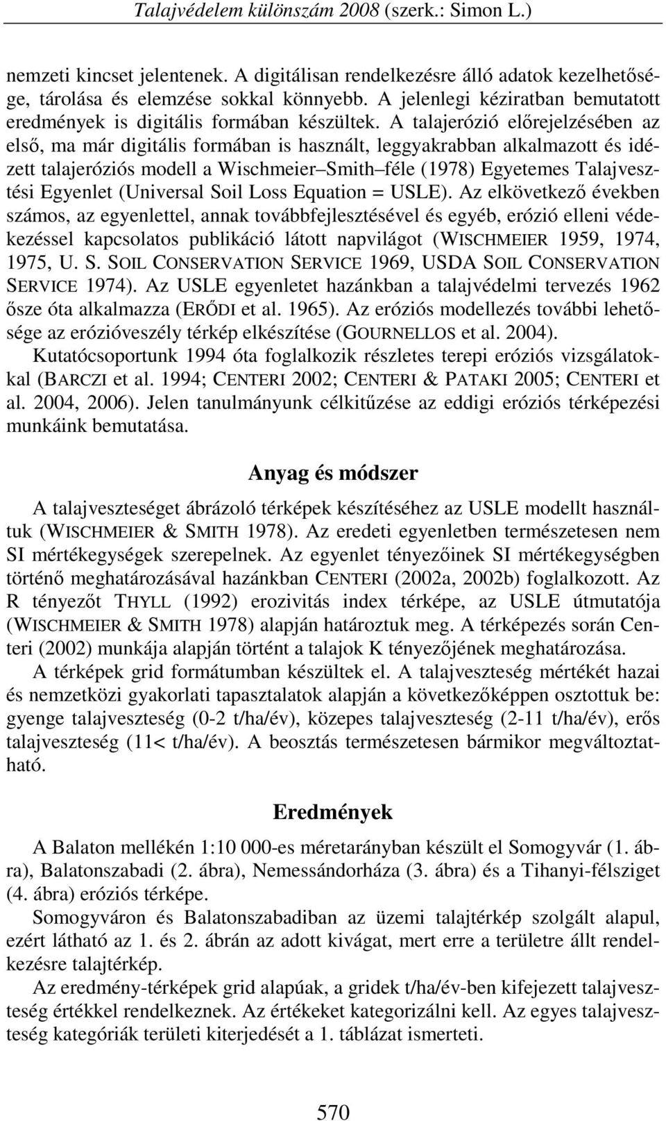 A talajerózió előrejelzésében az első, ma már digitális formában is használt, leggyakrabban alkalmazott és idézett talajeróziós modell a Wischmeier Smith féle (1978) Egyetemes Talajvesztési Egyenlet