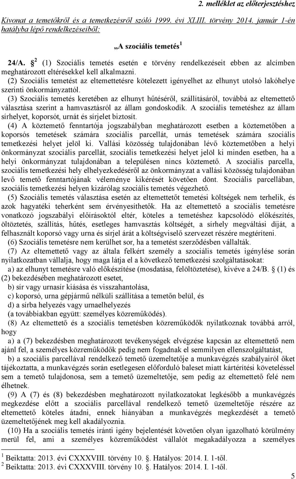 (2) Szociális temetést az eltemettetésre kötelezett igényelhet az elhunyt utolsó lakóhelye szerinti önkormányzattól.