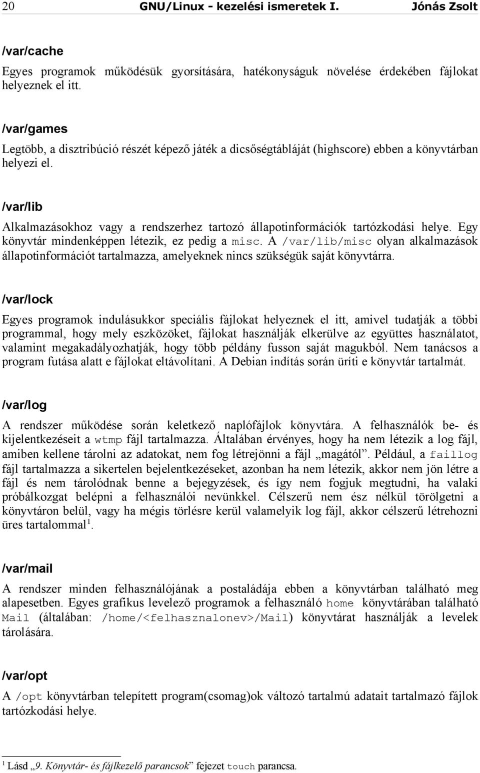 /var/lib Alkalmazásokhoz vagy a rendszerhez tartozó állapotinformációk tartózkodási helye. Egy könyvtár mindenképpen létezik, ez pedig a misc.