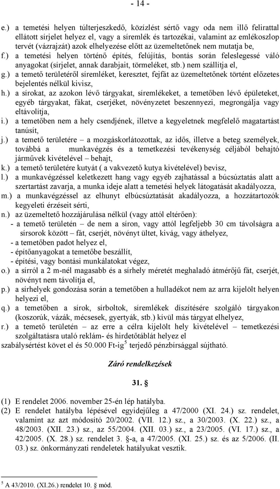 elhelyezése előtt az üzemeltetőnek nem mutatja be, f.) a temetési helyen történő építés, felújítás, bontás során feleslegessé váló anyagokat (sírjelet, annak darabjait, törmeléket, stb.