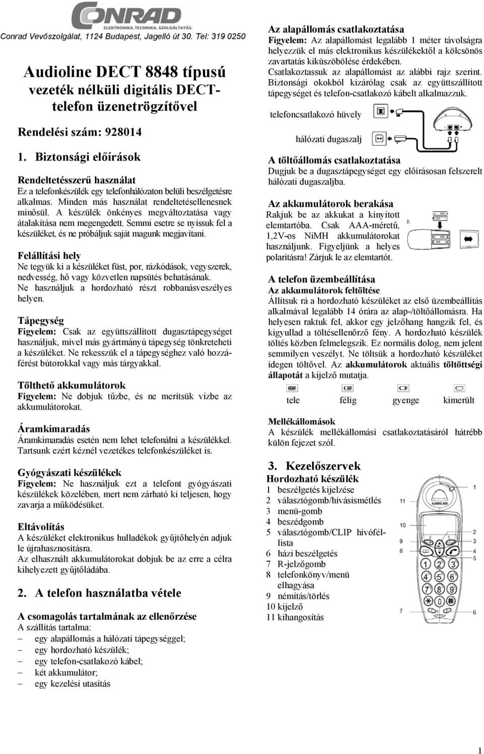 A készülék önkényes megváltoztatása átalakítása nem megengedett. Semmi esetre se nyissuk fel a készüléket, és ne próbáljuk saját magunk megjavítani.