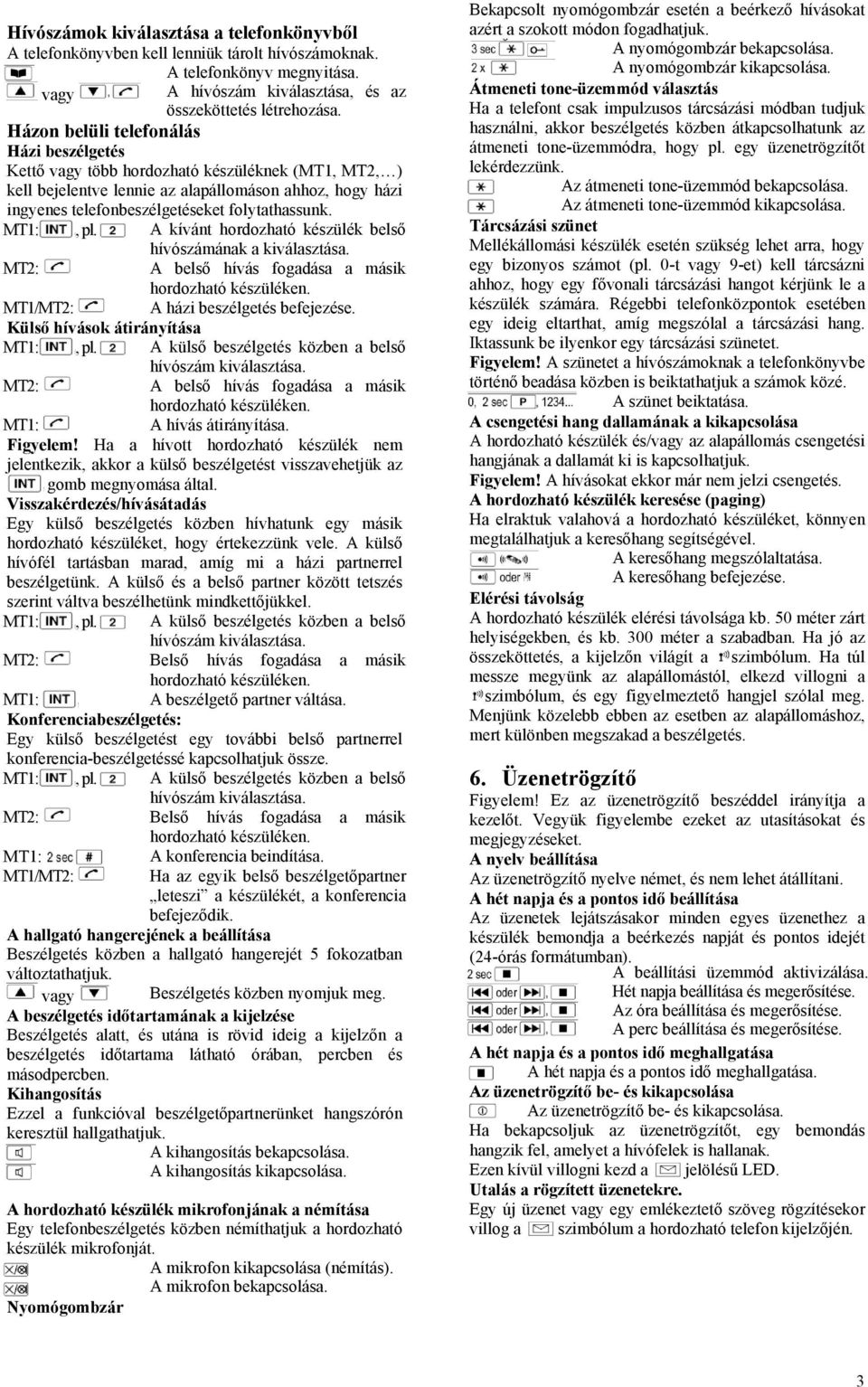 MT1:, pl. A kívánt hordozható készülék belső hívószámának a kiválasztása. MT2: A belső hívás fogadása a másik MT1/MT2: A házi beszélgetés befejezése. Külső hívások átirányítása MT1:, pl.