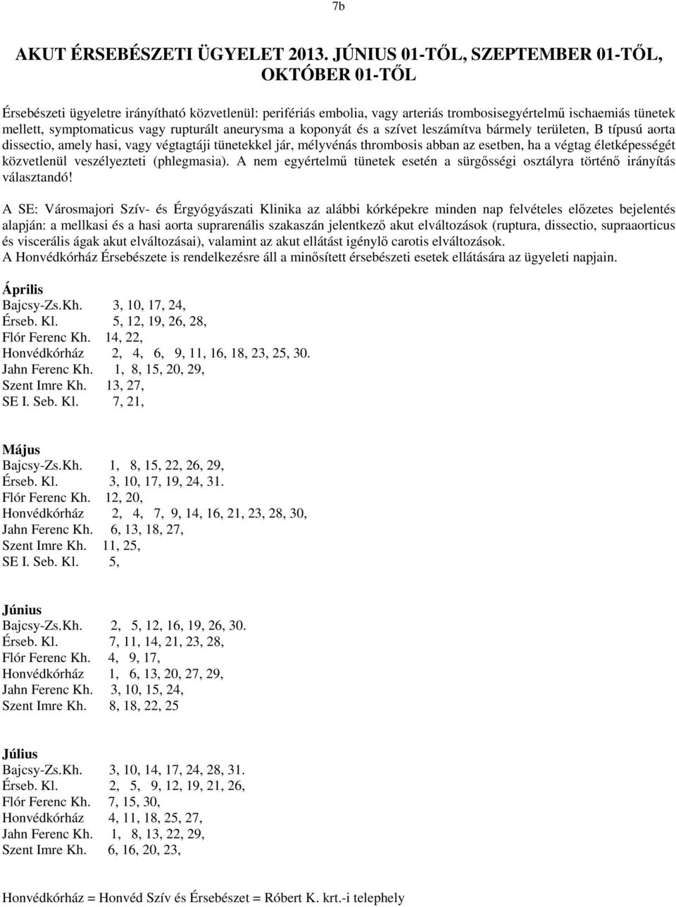 rupturált aneurysma a koponyát és a szívet leszámítva bármely területen, B típusú aorta dissectio, amely hasi, vagy végtagtáji tünetekkel jár, mélyvénás thrombosis abban az esetben, ha a végtag