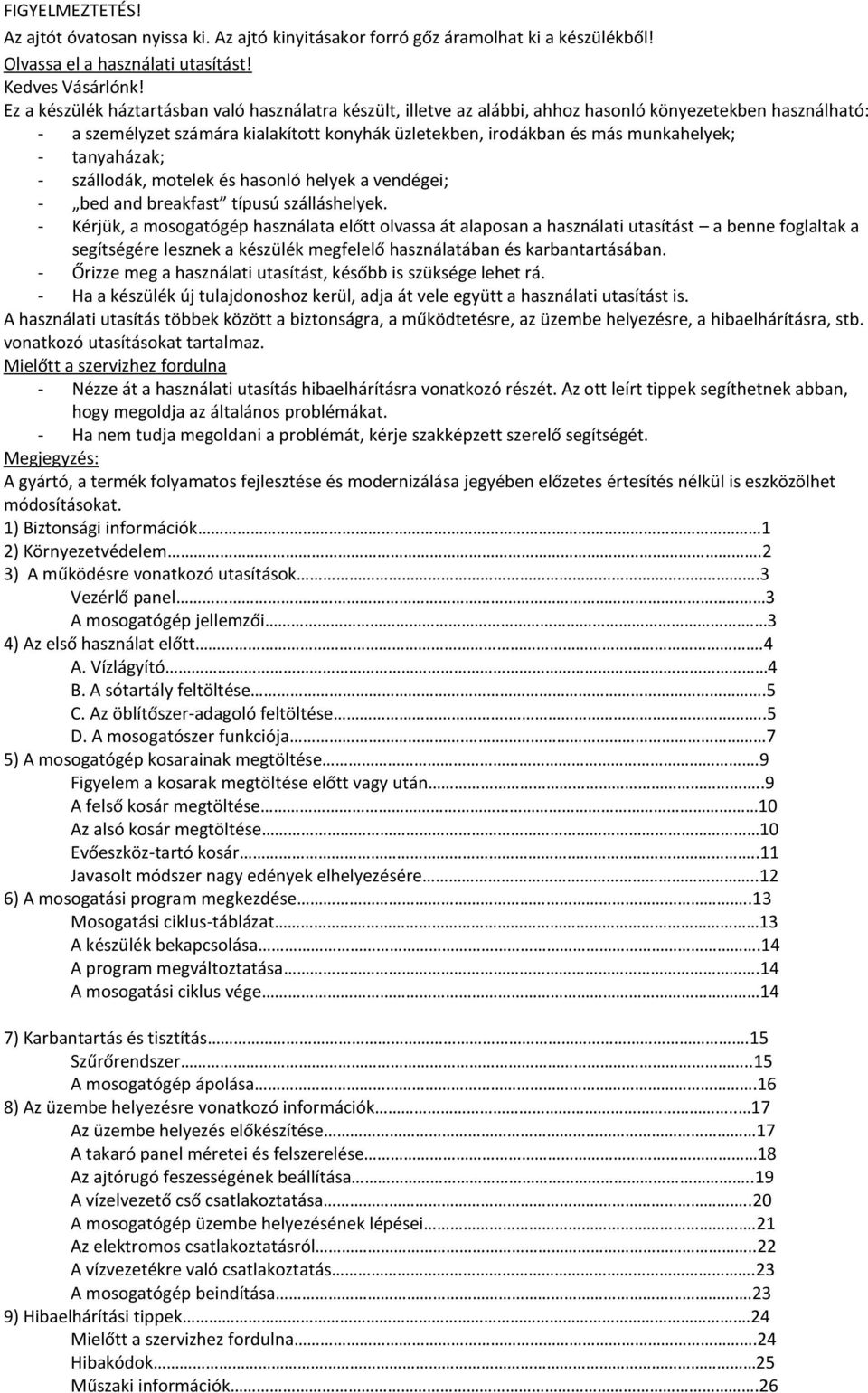 tanyaházak; - szállodák, motelek és hasonló helyek a vendégei; - bed and breakfast típusú szálláshelyek.