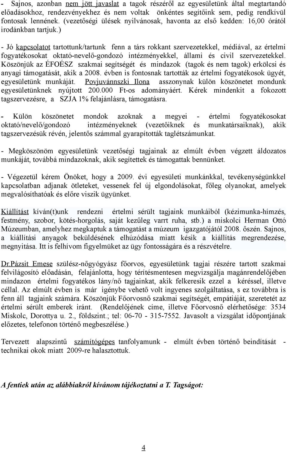 ) - Jó kapcsolatot tartottunk/tartunk fenn a társ rokkant szervezetekkel, médiával, az értelmi fogyatékosokat oktató-nevelő-gondozó intézményekkel, állami és civil szervezetekkel.