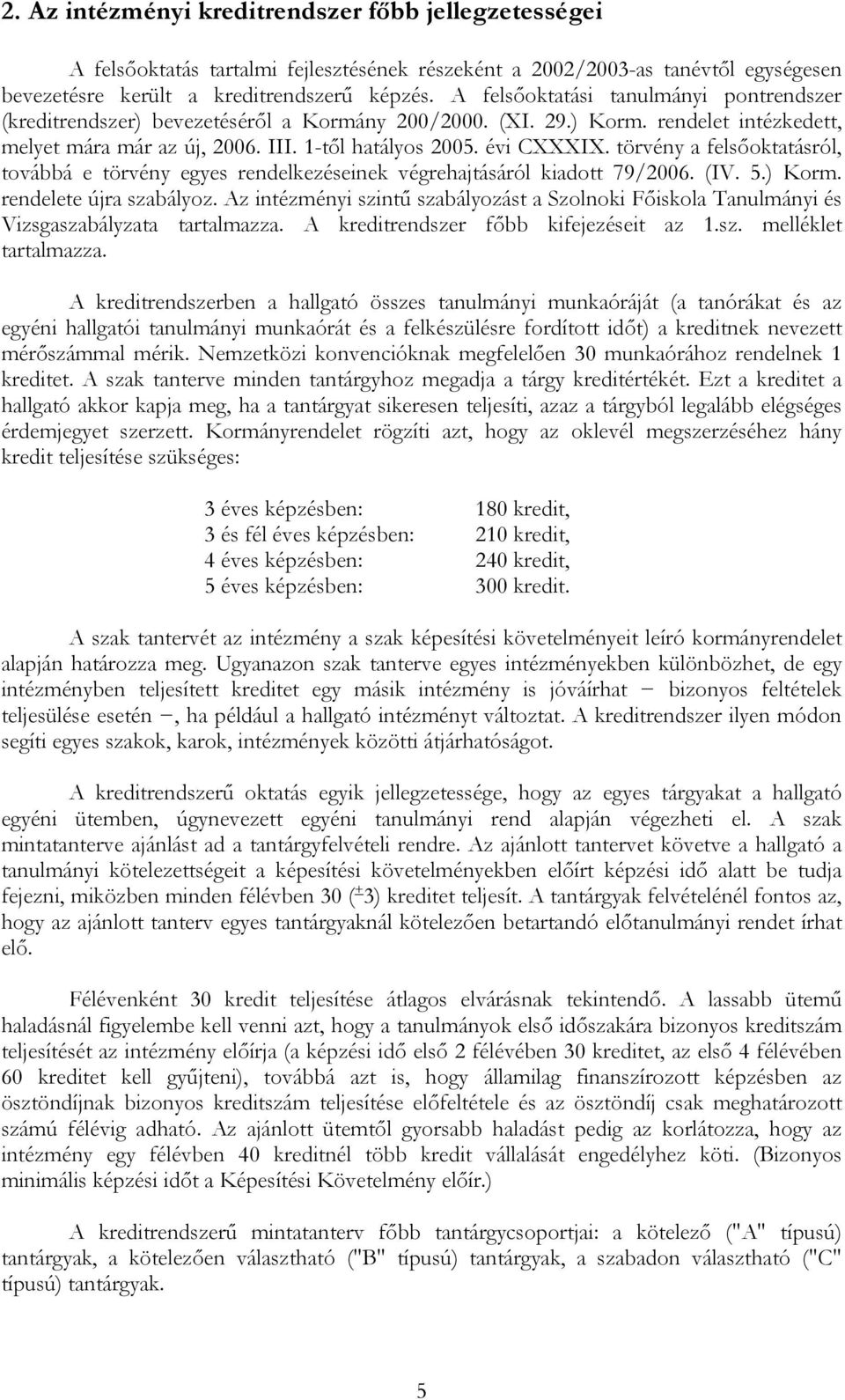 törvény a felsőoktatásról, továbbá e törvény egyes rendelkezéseinek végrehajtásáról kiadott 79/2006. (IV. 5.) Korm. rendelete újra szabályoz.