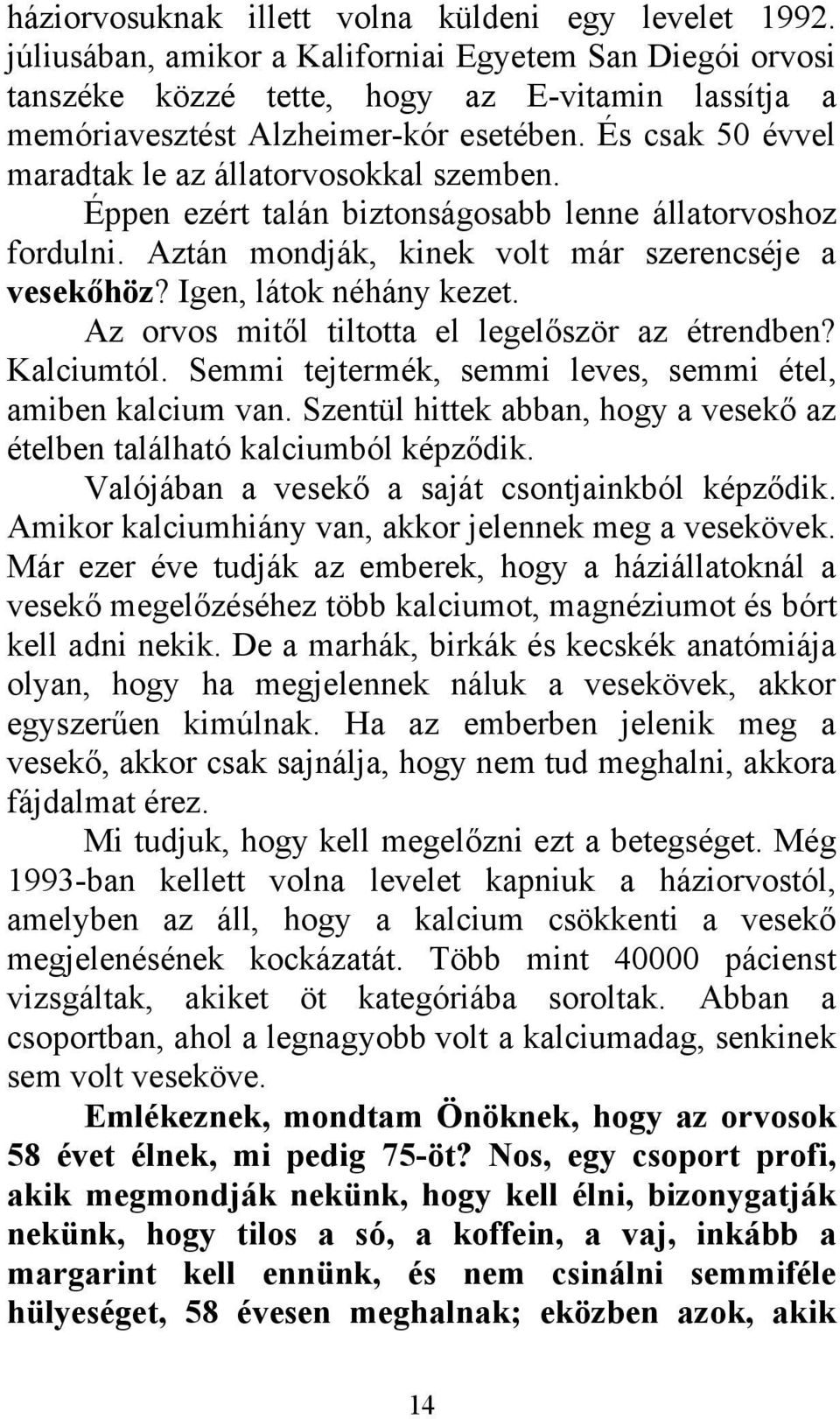 És csak 50 évvel maradtak le az állatorvosokkal szemben. Éppen ezért talán biztonságosabb lenne állatorvoshoz fordulni. Aztán mondják, kinek volt már szerencséje a vesekőhöz? Igen, látok néhány kezet.