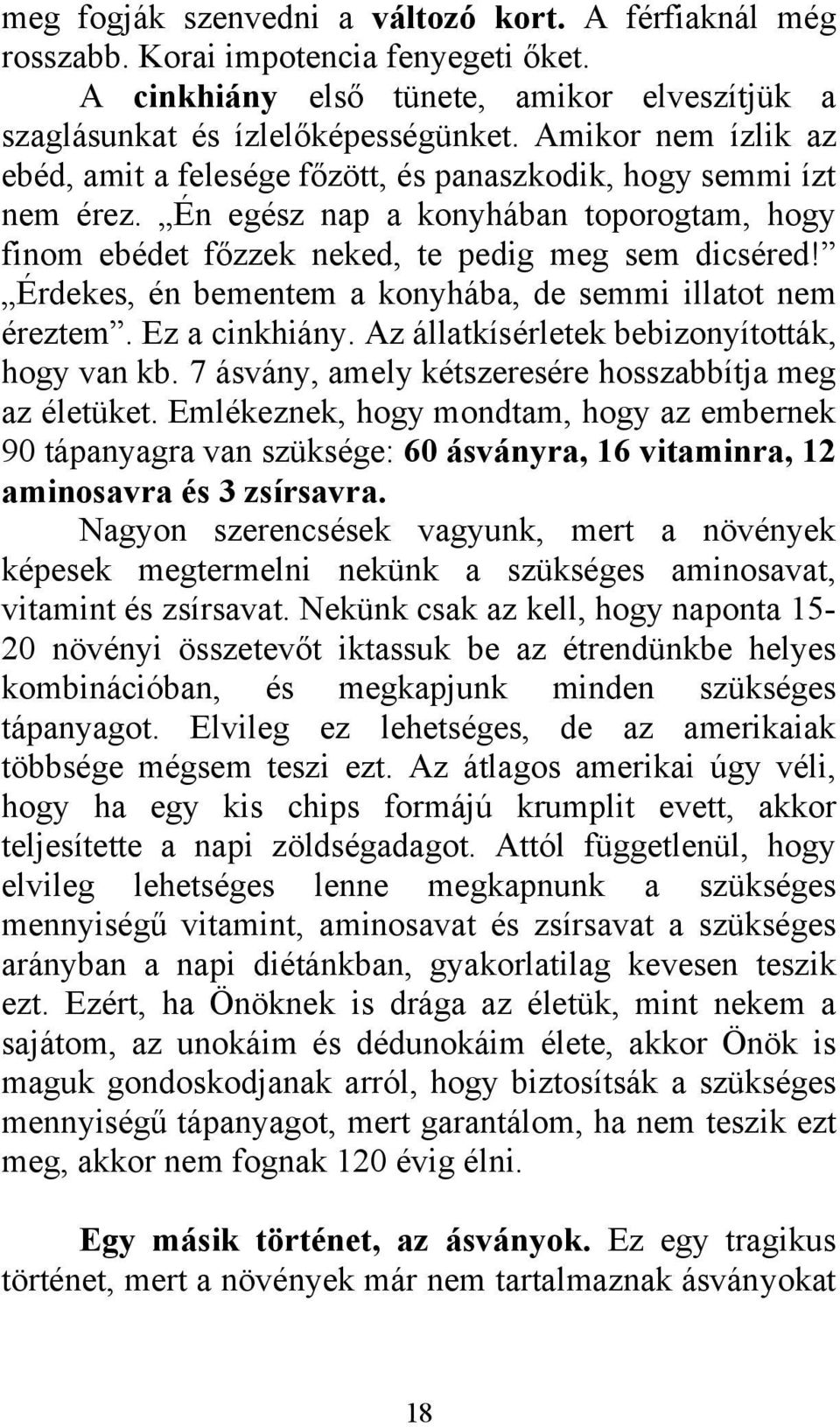 Érdekes, én bementem a konyhába, de semmi illatot nem éreztem. Ez a cinkhiány. Az állatkísérletek bebizonyították, hogy van kb. 7 ásvány, amely kétszeresére hosszabbítja meg az életüket.