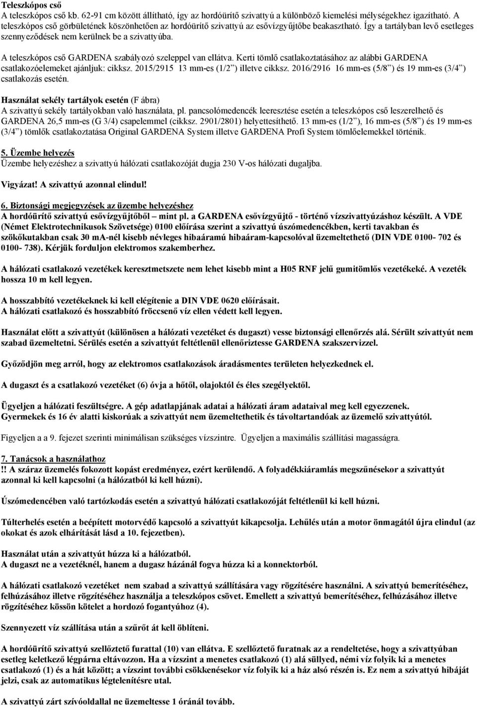 A teleszkópos cső GARDENA szabályozó szeleppel van ellátva. Kerti tömlő csatlakoztatásához az alábbi GARDENA csatlakozóelemeket ajánljuk: cikksz. 2015/2915 13 mm-es (1/2 ) illetve cikksz.