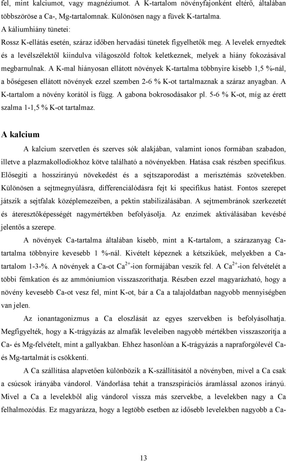 A levelek ernyedtek és a levélszélektıl kiindulva világoszöld foltok keletkeznek, melyek a hiány fokozásával megbarnulnak.