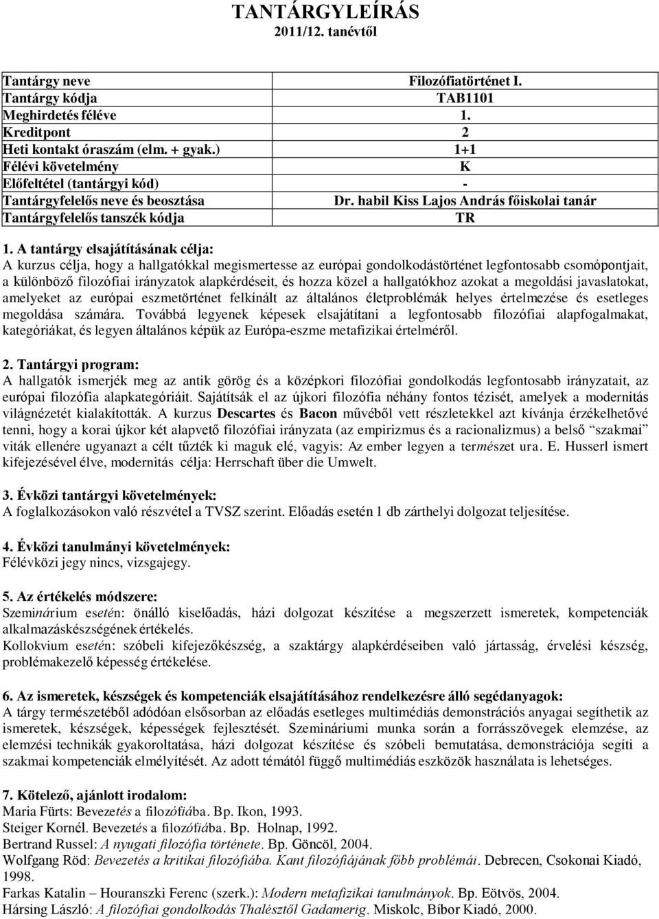 alapkérdéseit, és hozza közel a hallgatókhoz azokat a megoldási javaslatokat, amelyeket az európai eszmetörténet felkínált az általános életproblémák helyes értelmezése és esetleges megoldása számára.