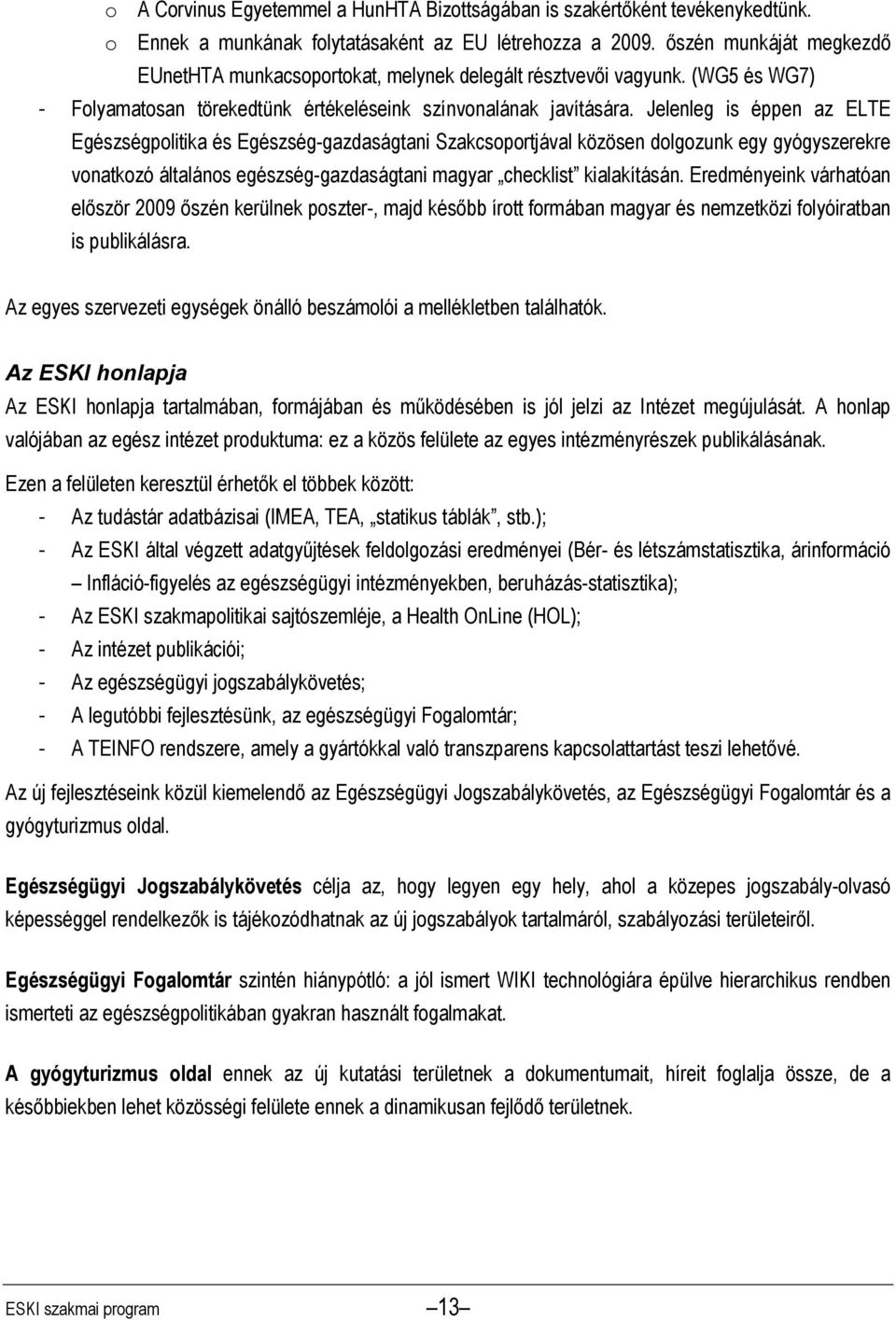 Jelenleg is éppen az ELTE Egészségpolitika és Egészség-gazdaságtani Szakcsoportjával közösen dolgozunk egy gyógyszerekre vonatkozó általános egészség-gazdaságtani magyar checklist kialakításán.