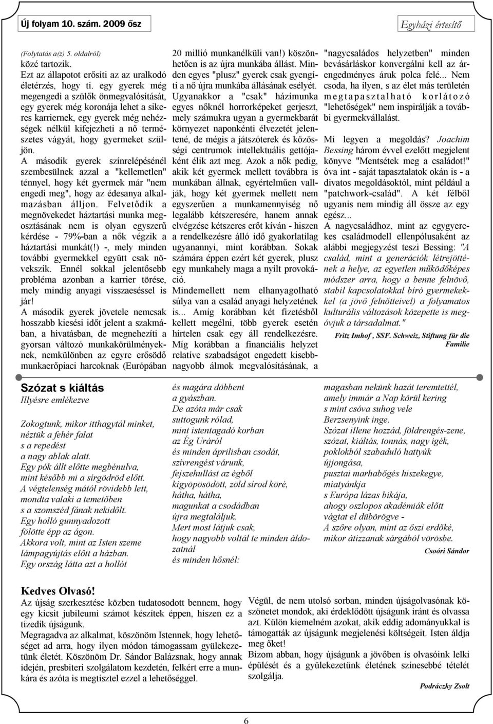 A második gyerek színrelépésénél szembesülnek azzal a "kellemetlen" ténnyel, hogy két gyermek már "nem engedi meg", hogy az édesanya alkalmazásban álljon.