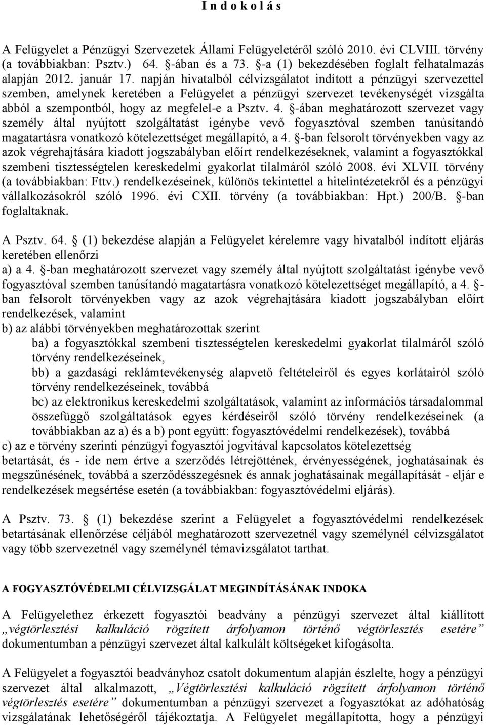 napján hivatalból célvizsgálatot indított a pénzügyi szervezettel szemben, amelynek keretében a Felügyelet a pénzügyi szervezet tevékenységét vizsgálta abból a szempontból, hogy az megfelel-e a Psztv.