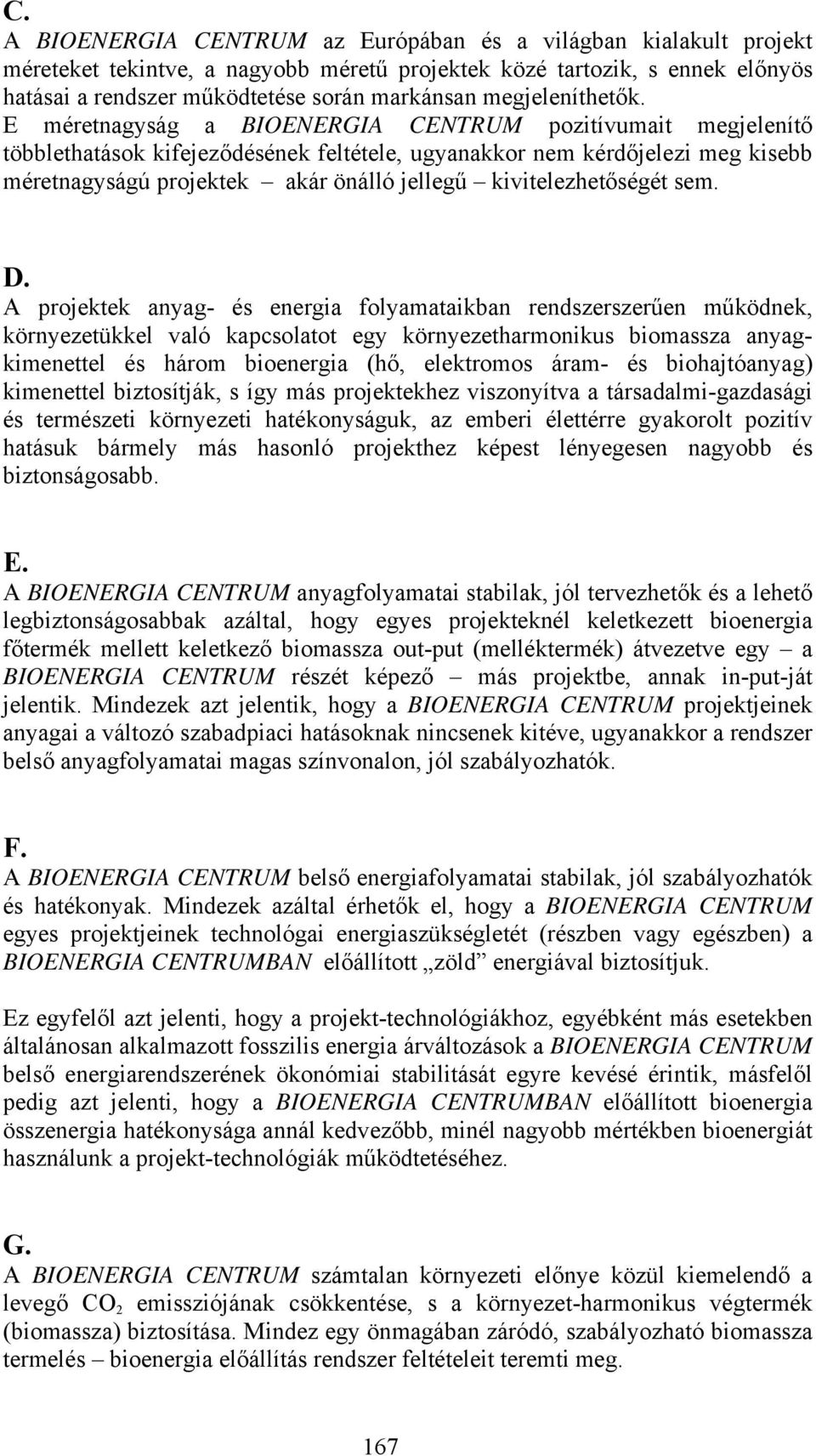 E méretnagyság a BIOENERGIA CENTRUM pozitívumait megjelenítő többlethatások kifejeződésének feltétele, ugyanakkor nem kérdőjelezi meg kisebb méretnagyságú projektek akár önálló jellegű