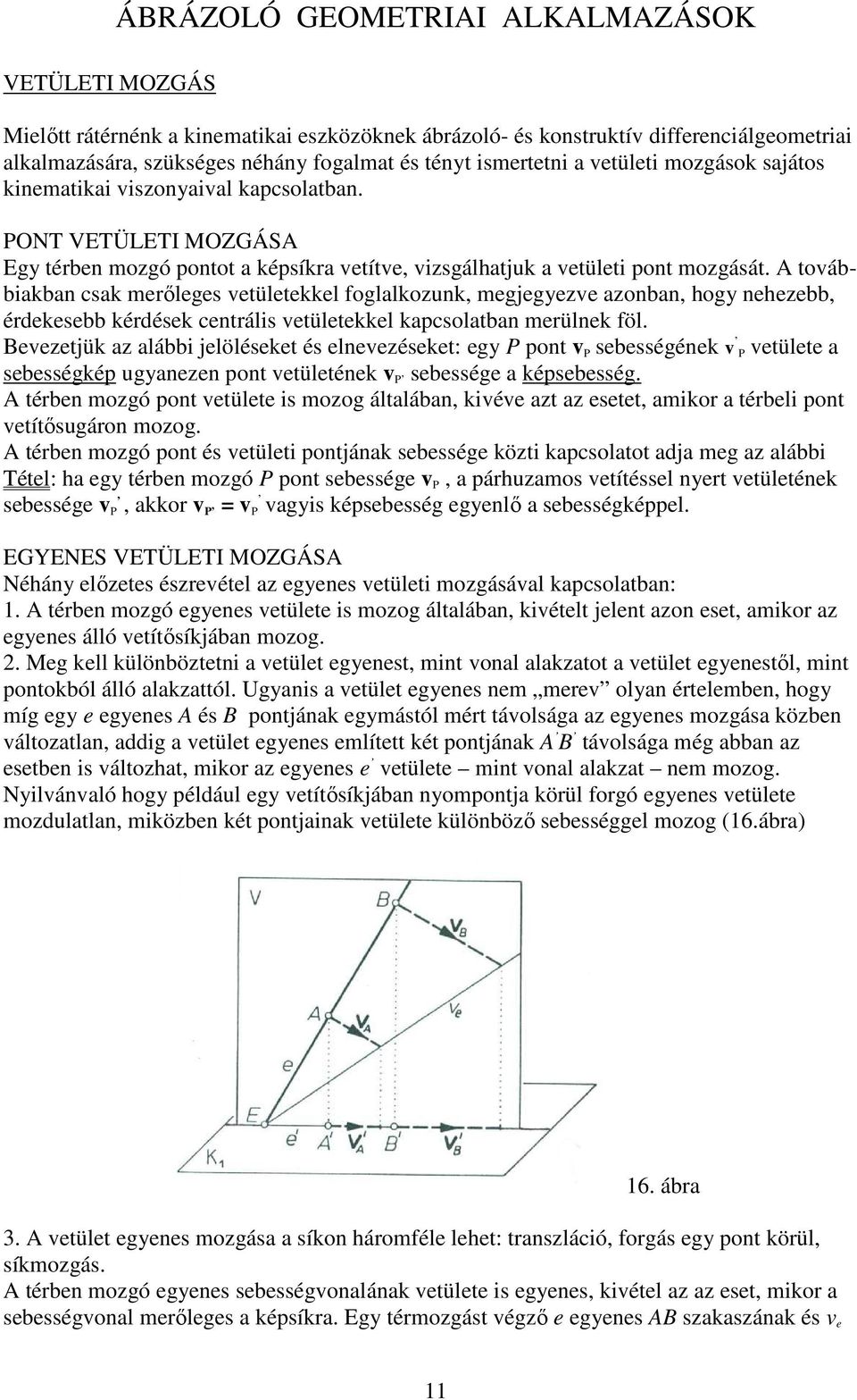 A továbbiakban csak merőleges vetületekkel foglalkozunk, megjegyezve azonban, hogy nehezebb, érdekesebb kérdések centrális vetületekkel kapcsolatban merülnek föl.