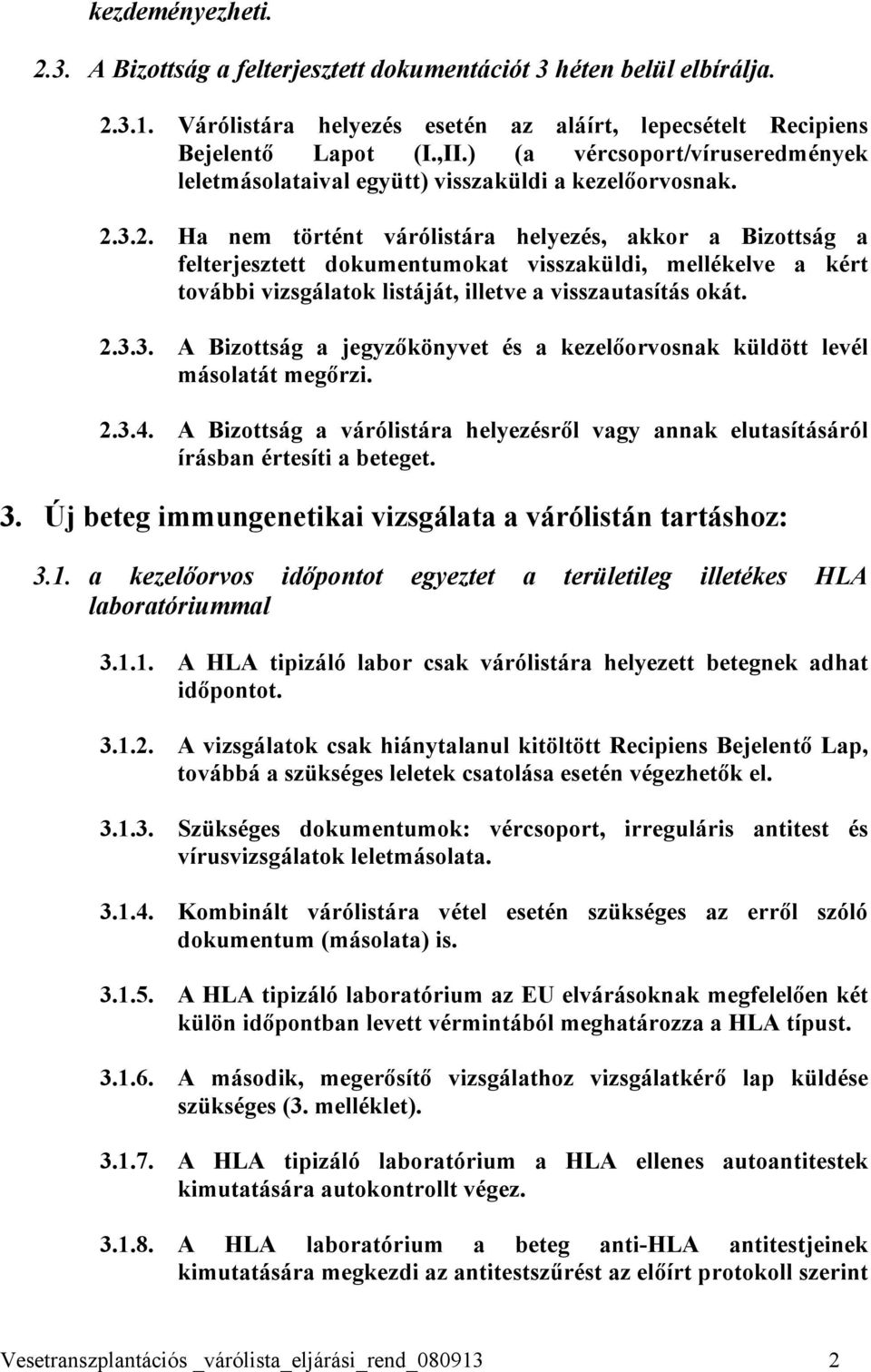 3.2. Ha nem történt várólistára helyezés, akkor a Bizottság a felterjesztett dokumentumokat visszaküldi, mellékelve a kért további vizsgálatok listáját, illetve a visszautasítás okát. 2.3.3. A Bizottság a jegyzőkönyvet és a kezelőorvosnak küldött levél másolatát megőrzi.