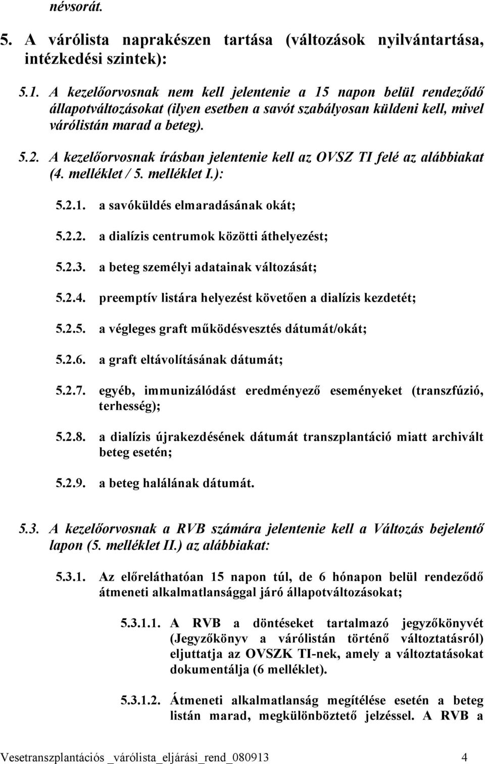 A kezelőorvosnak írásban jelentenie kell az OVSZ TI felé az alábbiakat (4. melléklet / 5. melléklet I.): 5.2.1. a savóküldés elmaradásának okát; 5.2.2. a dialízis centrumok közötti áthelyezést; 5.2.3.