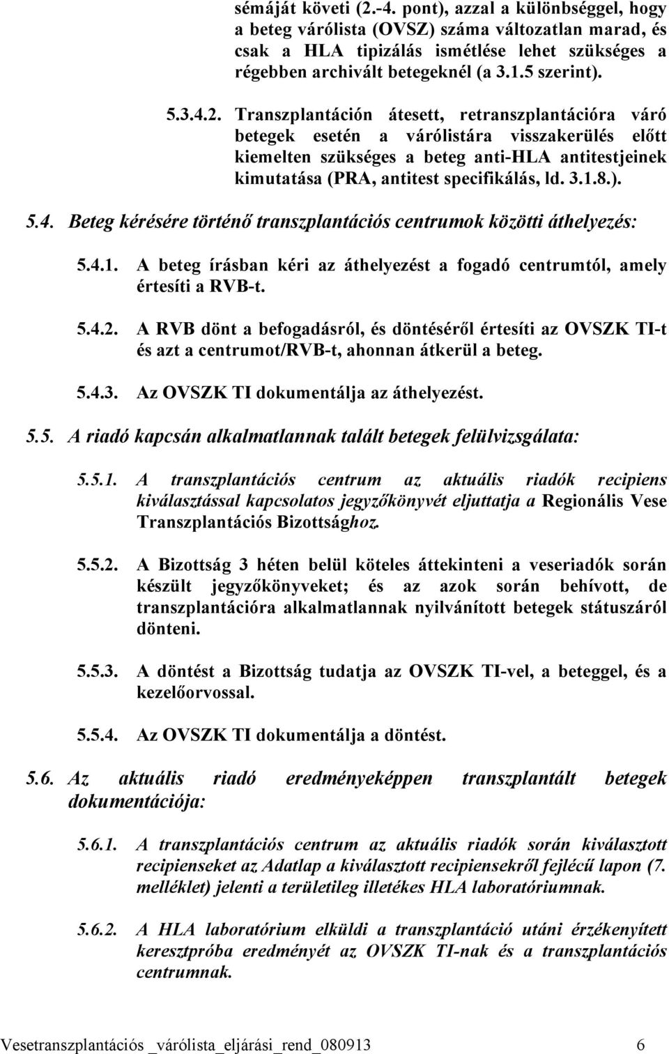 Transzplantáción átesett, retranszplantációra váró betegek esetén a várólistára visszakerülés előtt kiemelten szükséges a beteg anti-hla antitestjeinek kimutatása (PRA, antitest specifikálás, ld. 3.1.