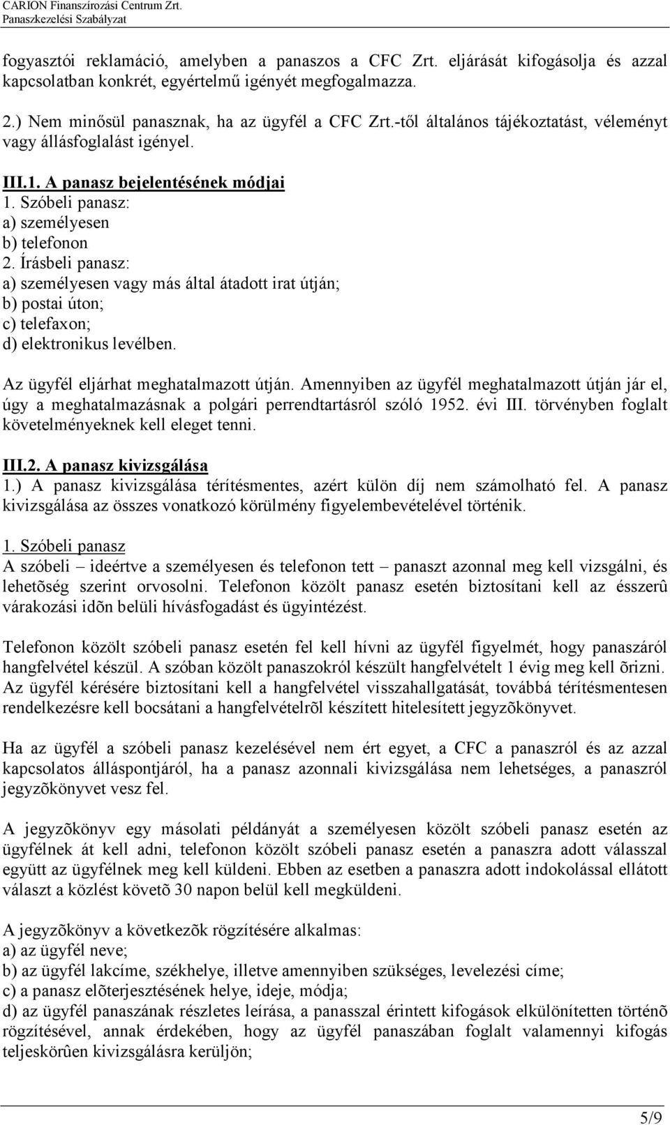 Írásbeli panasz: a) személyesen vagy más által átadott irat útján; b) postai úton; c) telefaxon; d) elektronikus levélben. Az ügyfél eljárhat meghatalmazott útján.