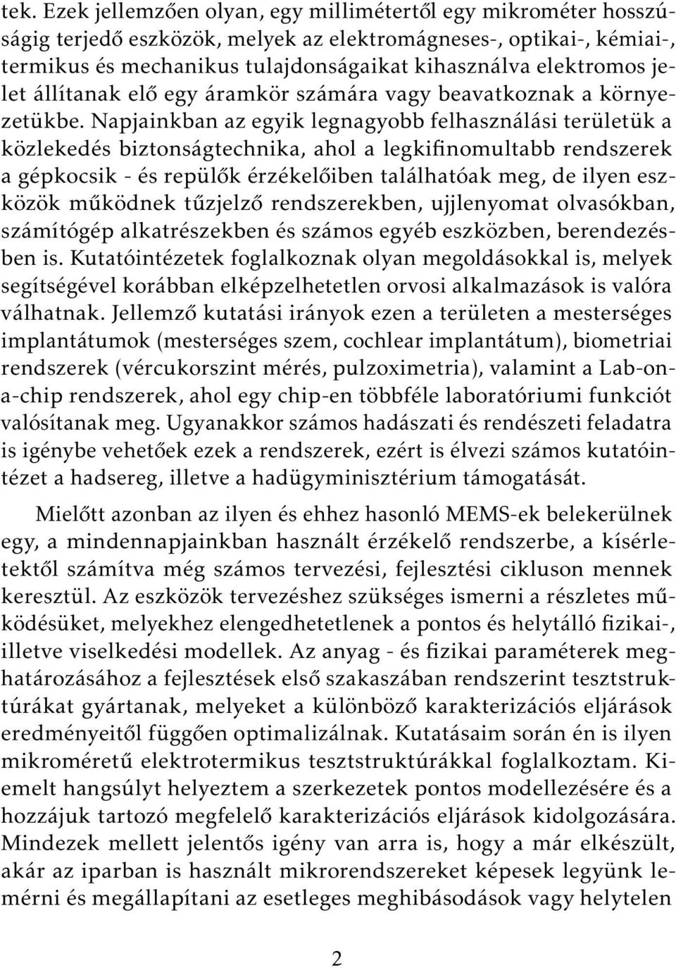 Napjainkban az egyik legnagyobb felhasználási területük a közlekedés biztonságtechnika, ahol a legkifinomultabb rendszerek a gépkocsik - és repülők érzékelőiben találhatóak meg, de ilyen eszközök