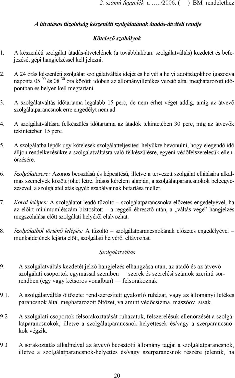 A 24 órás készenléti szolgálat szolgálatváltás idejét és helyét a helyi adottságokhoz igazodva naponta 05 00 és 08 30 óra közötti időben az állományilletékes vezető által meghatározott időpontban és