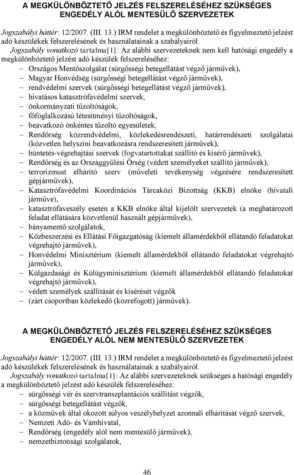 betegellátást végző járművek), hivatásos katasztrófavédelmi szervek, önkormányzati tűzoltóságok, főfoglalkozású létesítményi tűzoltóságok, beavatkozó önkéntes tűzoltó egyesületek, Rendőrség