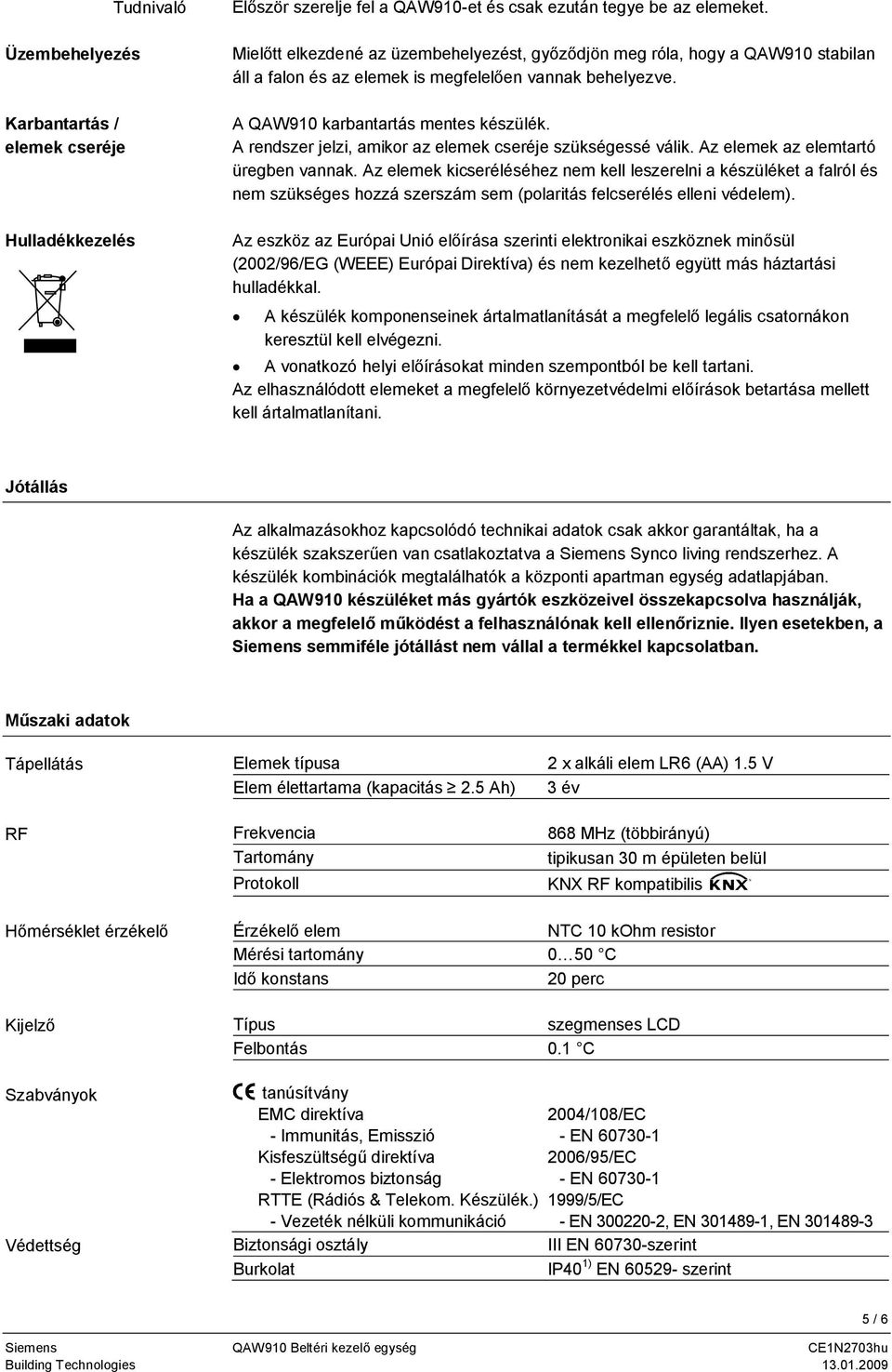 A rendszer jelzi, amikor az elemek cseréje szükségessé válik. Az elemek az elemtartó üregben vannak.