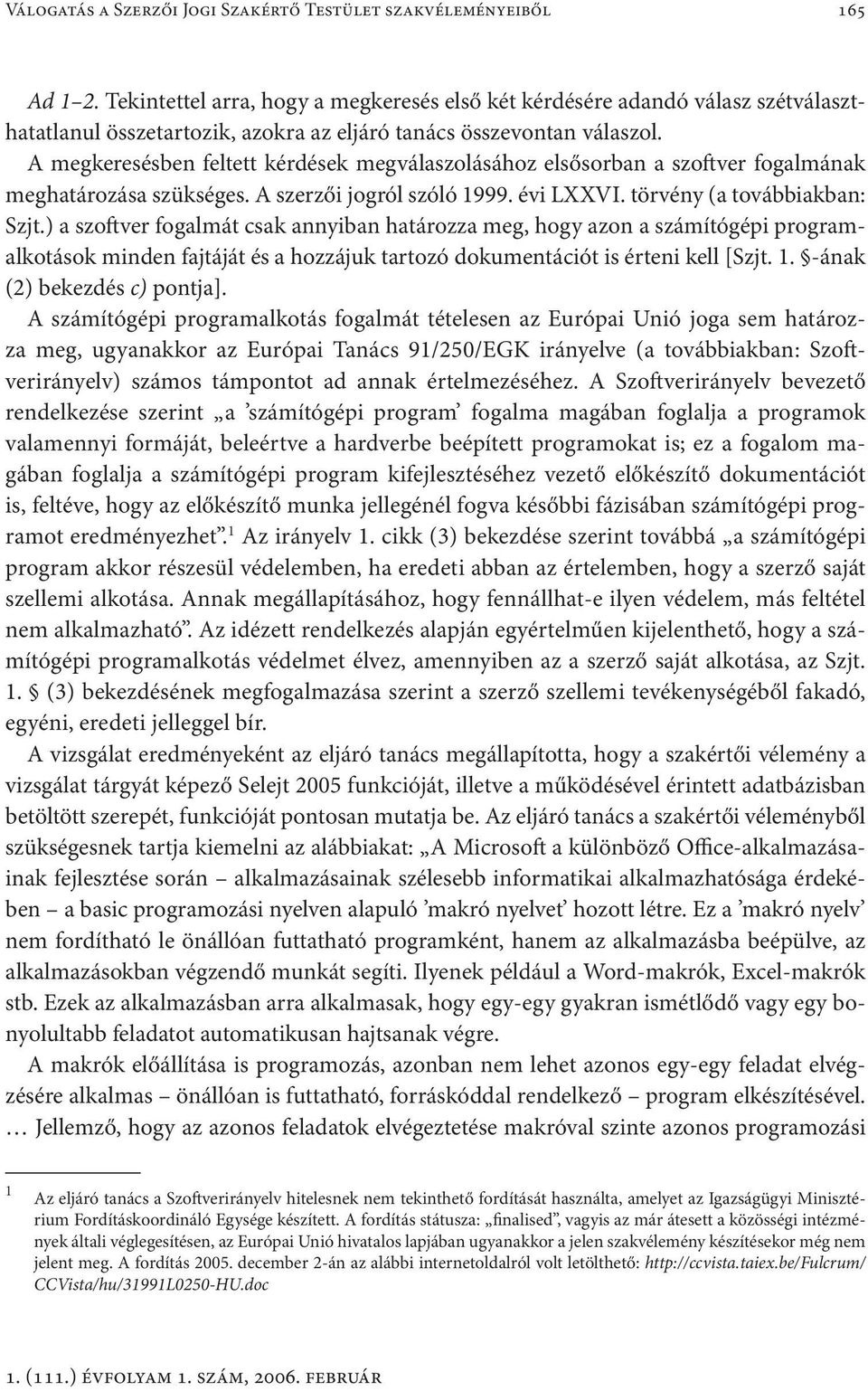 A megkeresésben feltett kérdések megválaszolásához elsősorban a szoftver fogalmának meghatározása szükséges. A szerzői jogról szóló 1999. évi LXXVI. törvény (a továbbiakban: Szjt.