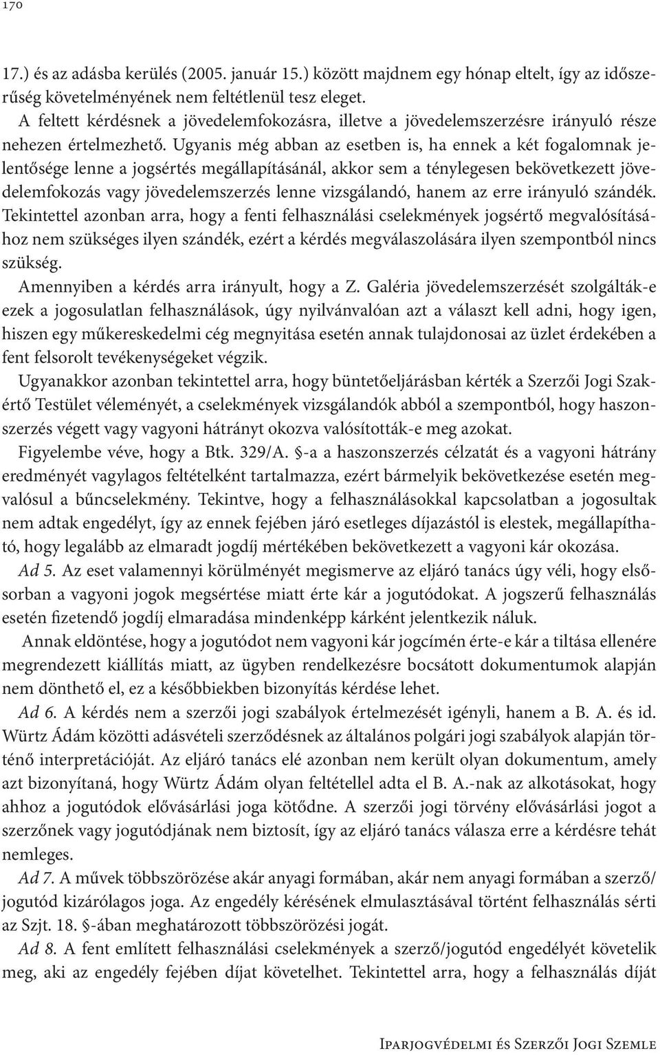 Ugyanis még abban az esetben is, ha ennek a két fogalomnak jelentősége lenne a jogsértés megállapításánál, akkor sem a ténylegesen bekövetkezett jövedelemfokozás vagy jövedelemszerzés lenne