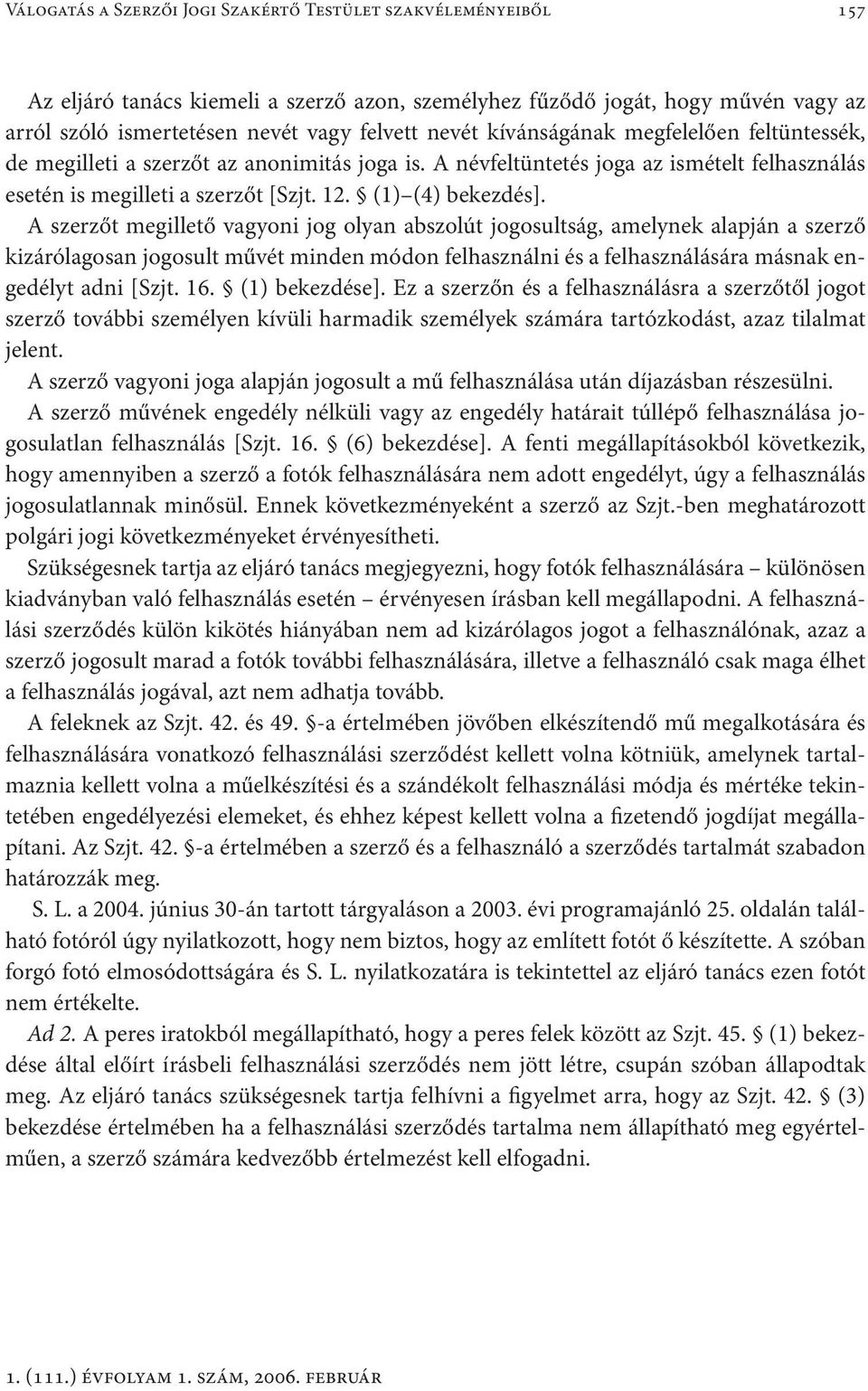 A szerzőt megillető vagyoni jog olyan abszolút jogosultság, amelynek alapján a szerző kizárólagosan jogosult művét minden módon felhasználni és a felhasználására másnak engedélyt adni [Szjt. 16.