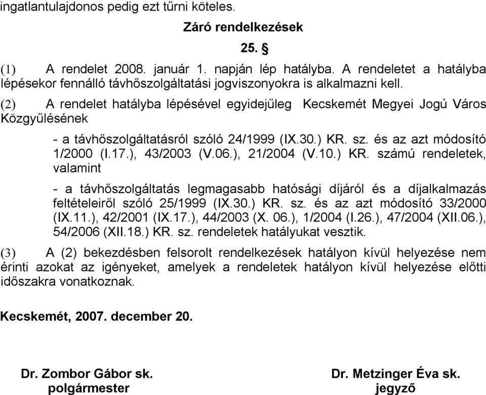 (2) A rendelet hatályba lépésével egyidejűleg Kecskemét Megyei Jogú Város Közgyűlésének - a távhőszolgáltatásról szóló 24/1999 (IX.30.) KR. sz. és az azt módosító 1/2000 (I.17.), 43/2003 (V.06.