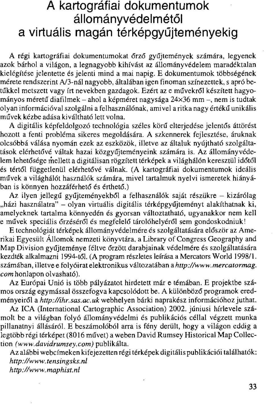 E dokumentumok többségének mérete rendszerint A/3-nál nagyobb, általában igen finoman színezettek, s apró betűkkel metszett vagy írt nevekben gazdagok.