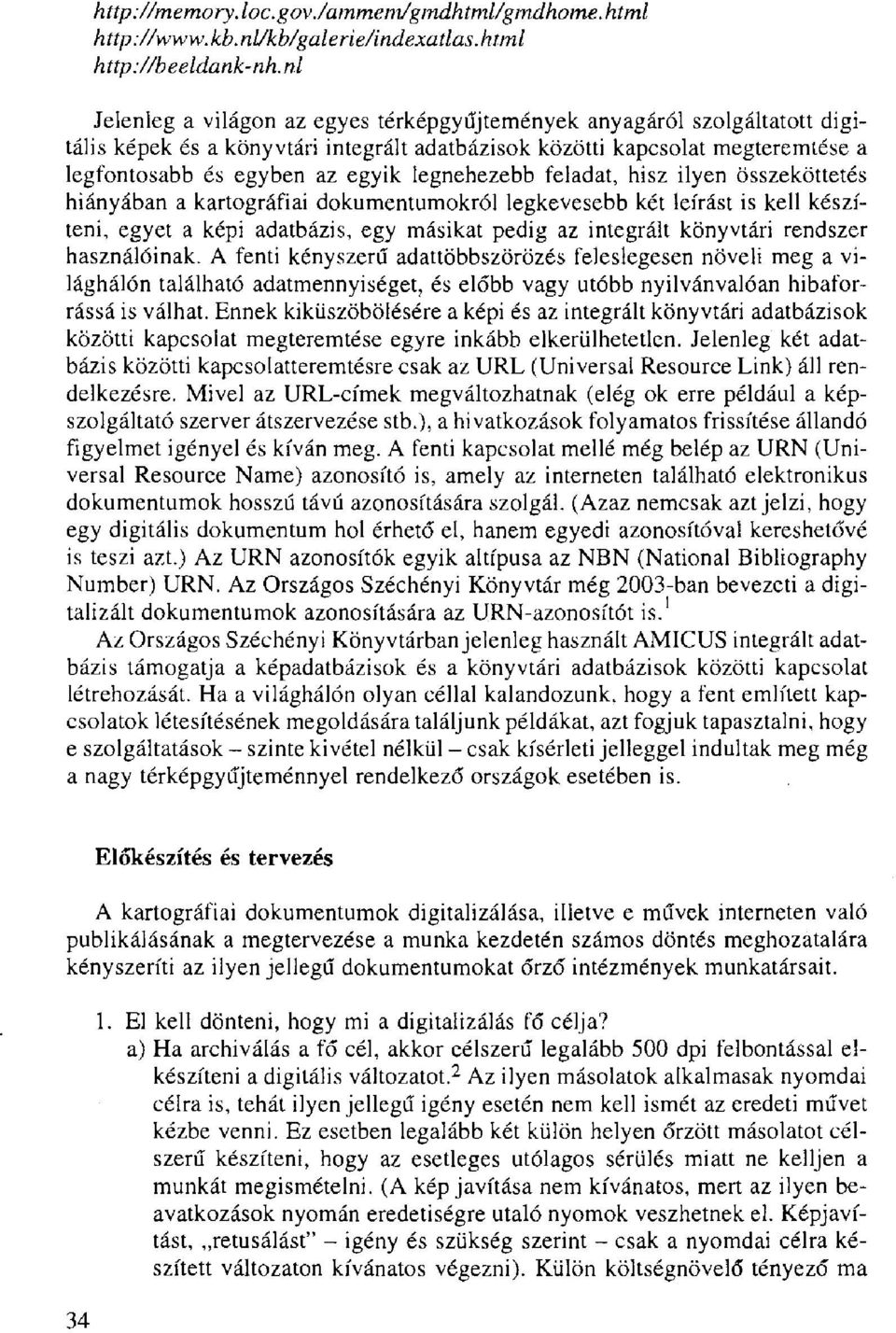 legnehezebb feladat, hisz ilyen összeköttetés hiányában a kartográfiai dokumentumokról legkevesebb két leírást is kell készíteni, egyet a képi adatbázis, egy másikat pedig az integrált könyvtári