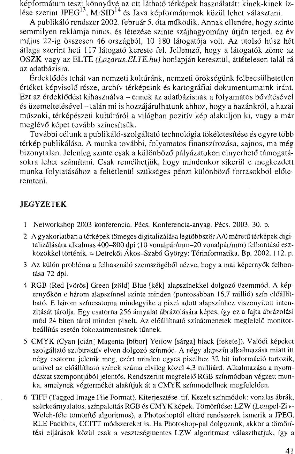 Az utolsó húsz hét átlaga szerint heti 117 látogató kereste fel. Jellemző, hogy a látogatók zöme az OSZK vagy az ELTE (Lazarus.ELTE.hu) honlapján keresztül, áttételesen talál rá az adatbázisra.