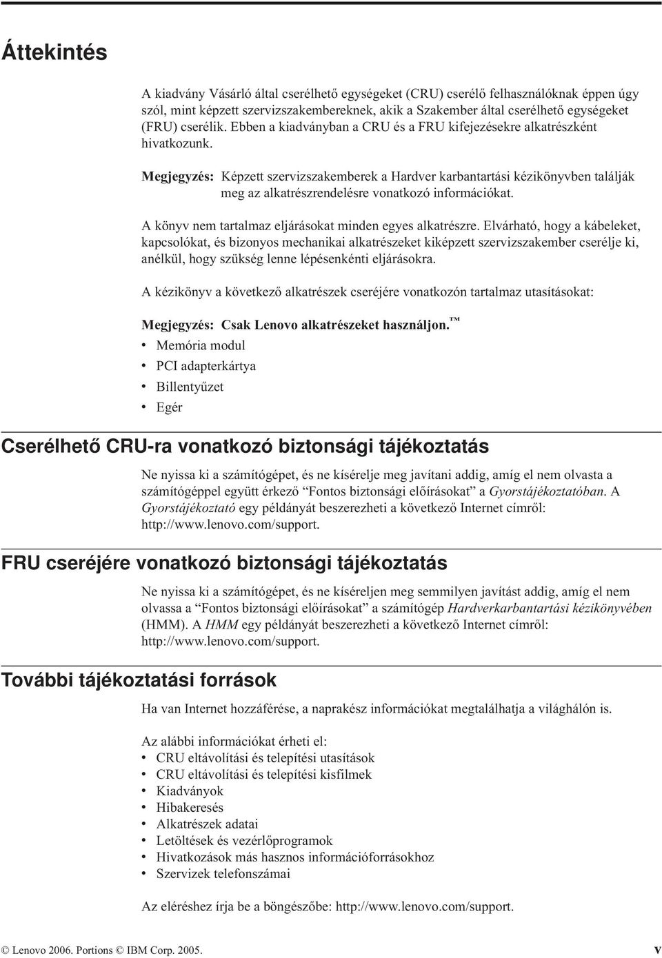 Megjegyzés: Képzett szervizszakemberek a Hardver karbantartási kézikönyvben találják meg az alkatrészrendelésre vonatkozó információkat. A könyv nem tartalmaz eljárásokat minden egyes alkatrészre.