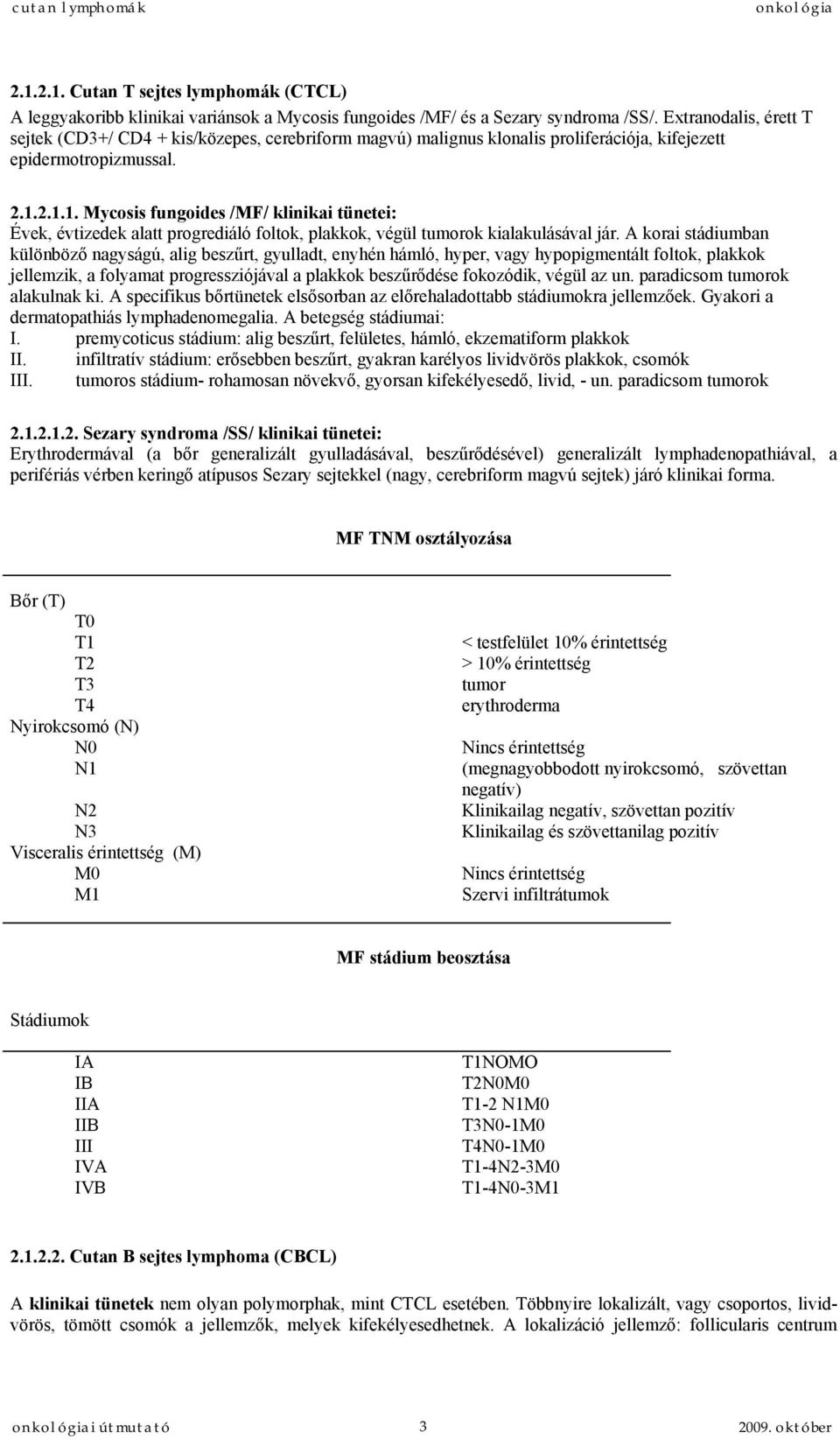 2.1.1. Mycosis fungoides /MF/ klinikai tünetei: Évek, évtizedek alatt progrediáló foltok, plakkok, végül tumorok kialakulásával jár.